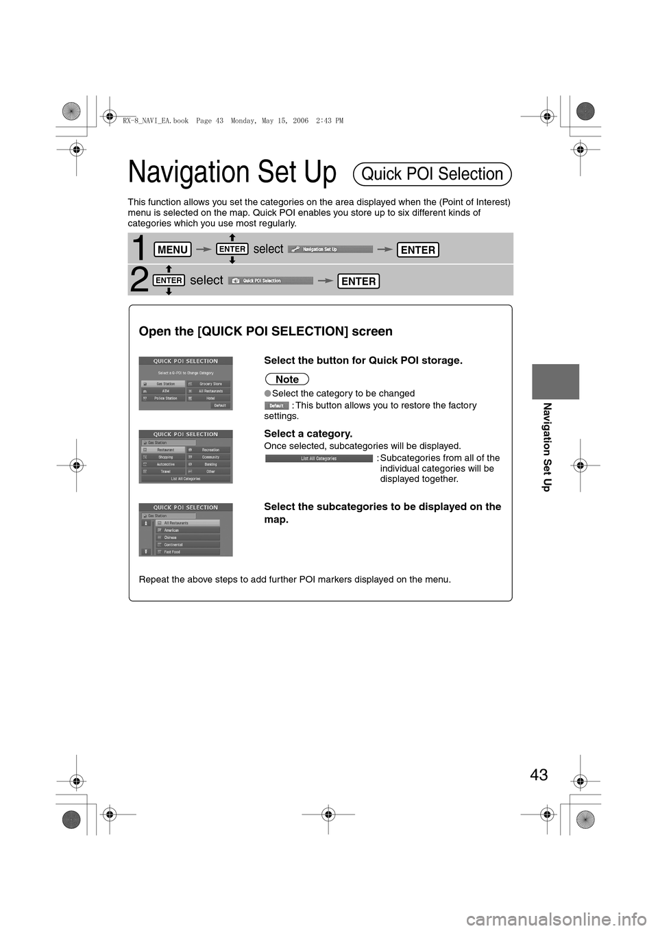 MAZDA MODEL RX 8 2007 Owners Manual (in English) 43
Before
UseGetting
startedRoutingAddress
Book
Navigation Set Up
Navigation Set Up
This function allows you set the categories on the area displayed when the (Point of Interest)
menu is selected o MAZDA MODEL RX 8 2007 Owners Manual (in English) 43
Before
UseGetting
startedRoutingAddress
Book
Navigation Set Up
Navigation Set Up
This function allows you set the categories on the area displayed when the (Point of Interest)
menu is selected o