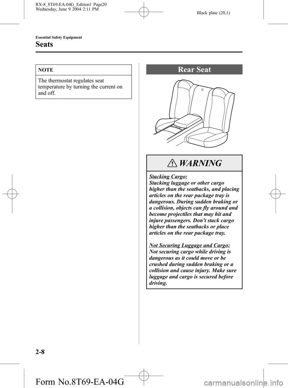 MAZDA MODEL RX 8 2005  Owners Manual (in English) Black plate (20,1)
NOTE
The thermostat regulates seat
temperature by turning the current on
and off.
Rear Seat
WARNING
Stacking Cargo:
Stacking luggage or other cargo
higher than the seatbacks, and pl