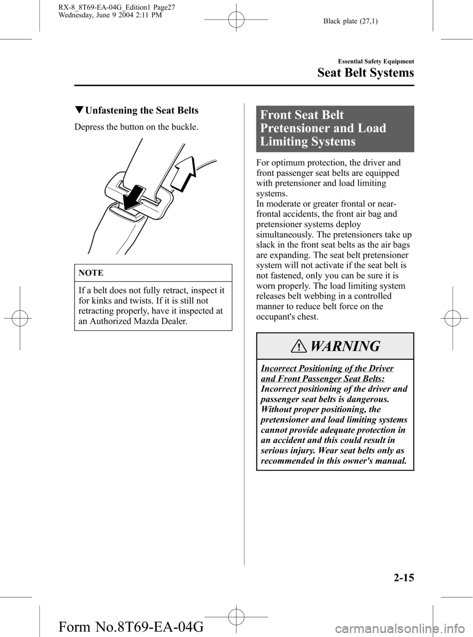 MAZDA MODEL RX 8 2005 Owners Manual (in English) Black plate (27,1)
qUnfastening the Seat Belts
Depress the button on the buckle.
NOTE
If a belt does not fully retract, inspect it
for kinks and twists. If it is still not
retracting properly, have it MAZDA MODEL RX 8 2005 Owners Manual (in English) Black plate (27,1)
qUnfastening the Seat Belts
Depress the button on the buckle.
NOTE
If a belt does not fully retract, inspect it
for kinks and twists. If it is still not
retracting properly, have it