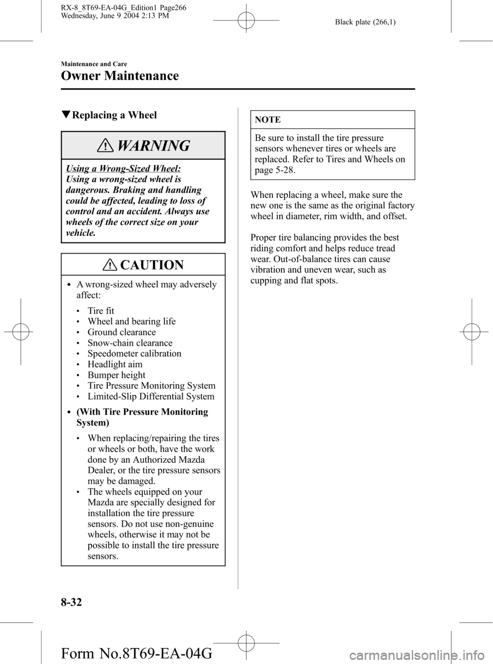 MAZDA MODEL RX 8 2005 Owners Manual (in English) Black plate (266,1)
qReplacing a Wheel
WARNING
Using a Wrong-Sized Wheel:
Using a wrong-sized wheel is
dangerous. Braking and handling
could be affected, leading to loss of
control and an accident. Al MAZDA MODEL RX 8 2005 Owners Manual (in English) Black plate (266,1)
qReplacing a Wheel
WARNING
Using a Wrong-Sized Wheel:
Using a wrong-sized wheel is
dangerous. Braking and handling
could be affected, leading to loss of
control and an accident. Al