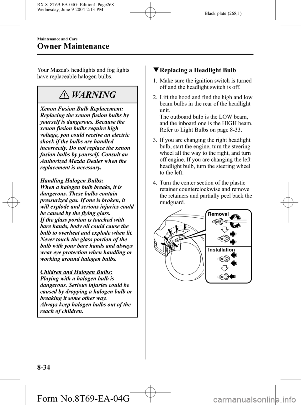 MAZDA MODEL RX 8 2005 Owners Manual (in English) Black plate (268,1)
Your Mazdas headlights and fog lights
have replaceable halogen bulbs.
WARNING
Xenon Fusion Bulb Replacement:
Replacing the xenon fusion bulbs by
yourself is dangerous. Because the MAZDA MODEL RX 8 2005 Owners Manual (in English) Black plate (268,1)
Your Mazdas headlights and fog lights
have replaceable halogen bulbs.
WARNING
Xenon Fusion Bulb Replacement:
Replacing the xenon fusion bulbs by
yourself is dangerous. Because the