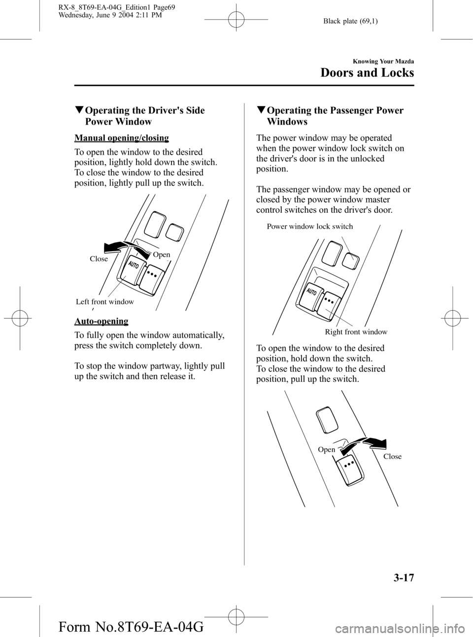 MAZDA MODEL RX 8 2005 Owners Manual (in English) Black plate (69,1)
qOperating the Drivers Side
Power Window
Manual opening/closing
To open the window to the desired
position, lightly hold down the switch.
To close the window to the desired
positio MAZDA MODEL RX 8 2005 Owners Manual (in English) Black plate (69,1)
qOperating the Drivers Side
Power Window
Manual opening/closing
To open the window to the desired
position, lightly hold down the switch.
To close the window to the desired
positio