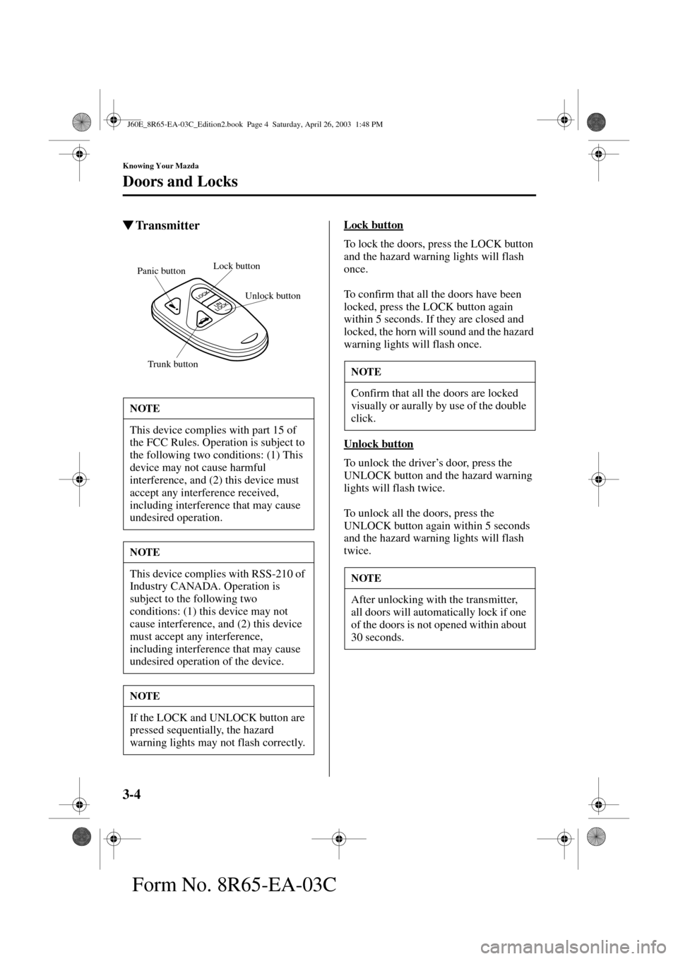 MAZDA MODEL RX 8 2004 Owners Manual (in English) 3-4
Knowing Your Mazda
Doors and Locks
Form No. 8R65-EA-03C
TransmitterLock button
To lock the doors, press the LOCK button
and the hazard warning lights will flash
once.
To confirm that all the do MAZDA MODEL RX 8 2004 Owners Manual (in English) 3-4
Knowing Your Mazda
Doors and Locks
Form No. 8R65-EA-03C
TransmitterLock button
To lock the doors, press the LOCK button
and the hazard warning lights will flash
once.
To confirm that all the do