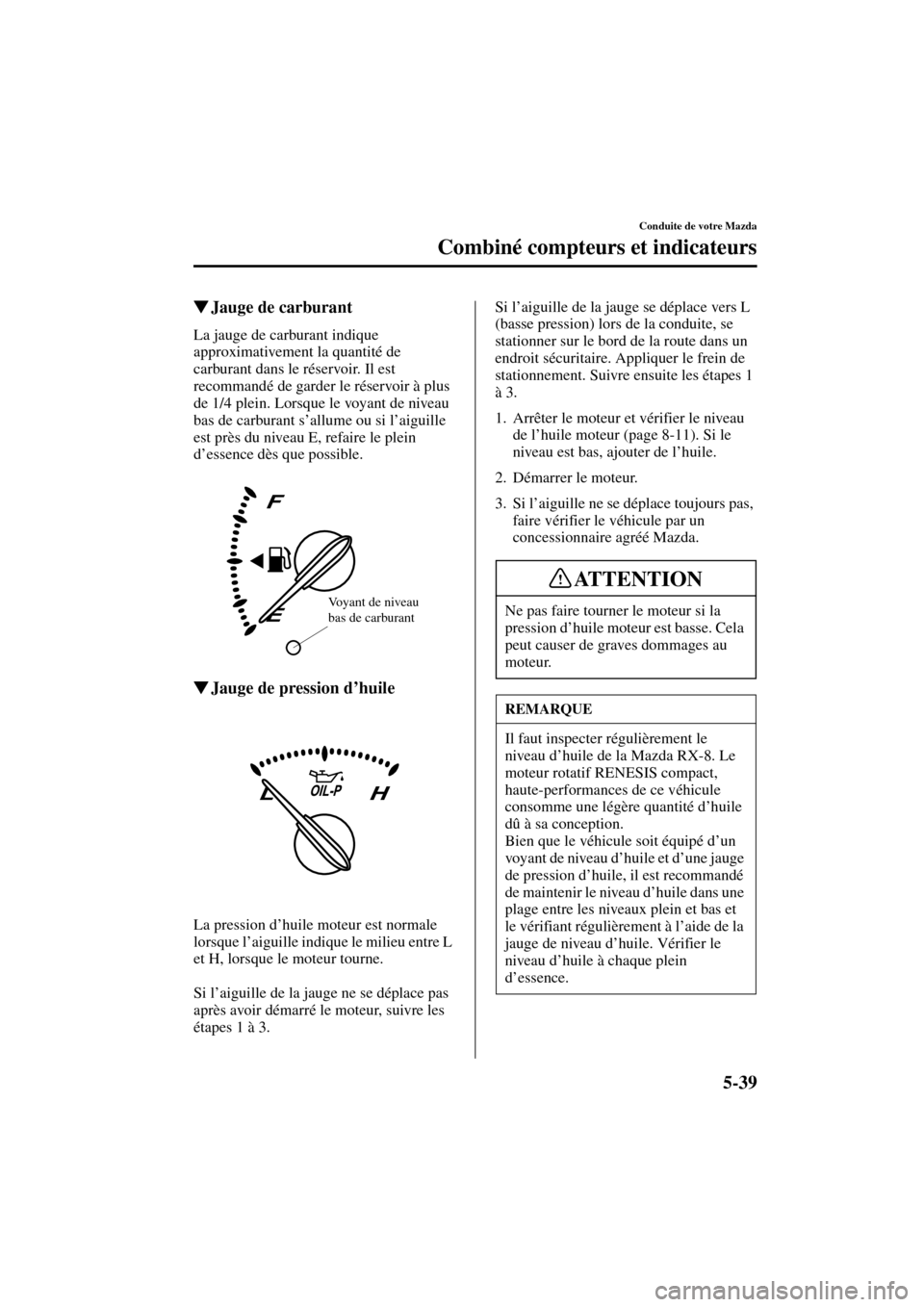 MAZDA MODEL RX 8 2004 Manuel du propriétaire (in French) 5-39
Conduite de votre Mazda
Combiné compteurs et indicateurs
Form No. 8R66-EC-03C-F
Jauge de carburant
La jauge de carburant indique
approximativement la quantité de
carburant dans le réservoir MAZDA MODEL RX 8 2004 Manuel du propriétaire (in French) 5-39
Conduite de votre Mazda
Combiné compteurs et indicateurs
Form No. 8R66-EC-03C-F
Jauge de carburant
La jauge de carburant indique
approximativement la quantité de
carburant dans le réservoir