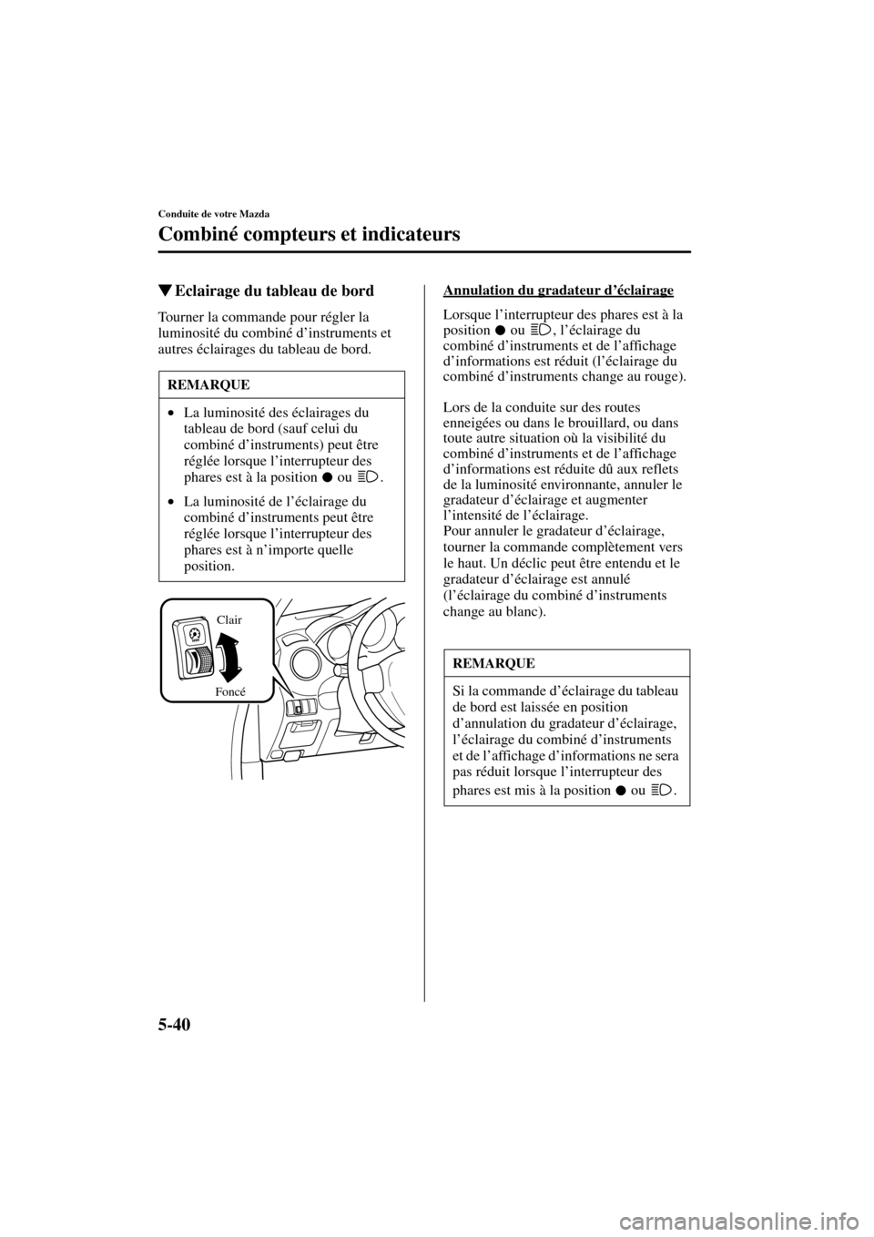 MAZDA MODEL RX 8 2004 Manuel du propriétaire (in French) 5-40
Conduite de votre Mazda
Combiné compteurs et indicateurs
Form No. 8R66-EC-03C-F
Eclairage du tableau de bord
Tourner la commande pour régler la
luminosité du combiné d’instruments et
aut MAZDA MODEL RX 8 2004 Manuel du propriétaire (in French) 5-40
Conduite de votre Mazda
Combiné compteurs et indicateurs
Form No. 8R66-EC-03C-F
Eclairage du tableau de bord
Tourner la commande pour régler la
luminosité du combiné d’instruments et
aut