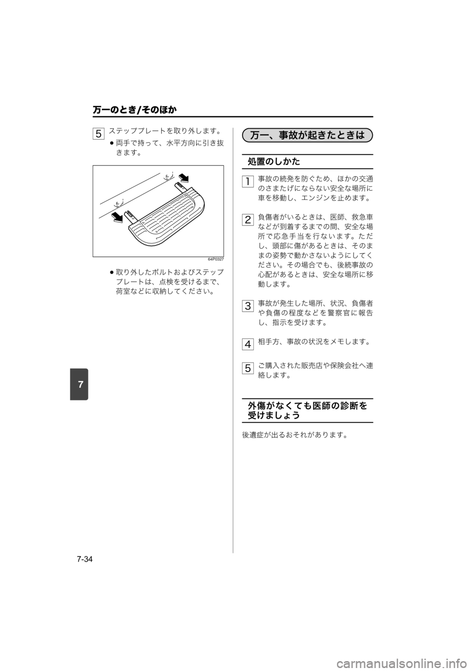 MAZDA MODEL SCRUM VAN / WAGON 2018  取扱説明書 (スクラムバン／ワゴン) (in Japanese) 7
万一のとき/そのほか
7-34
ステッププレートを取り外します。
両手で持って、水平方向に引き抜
きます。
64P0327
取り外したボルトおよびステッ