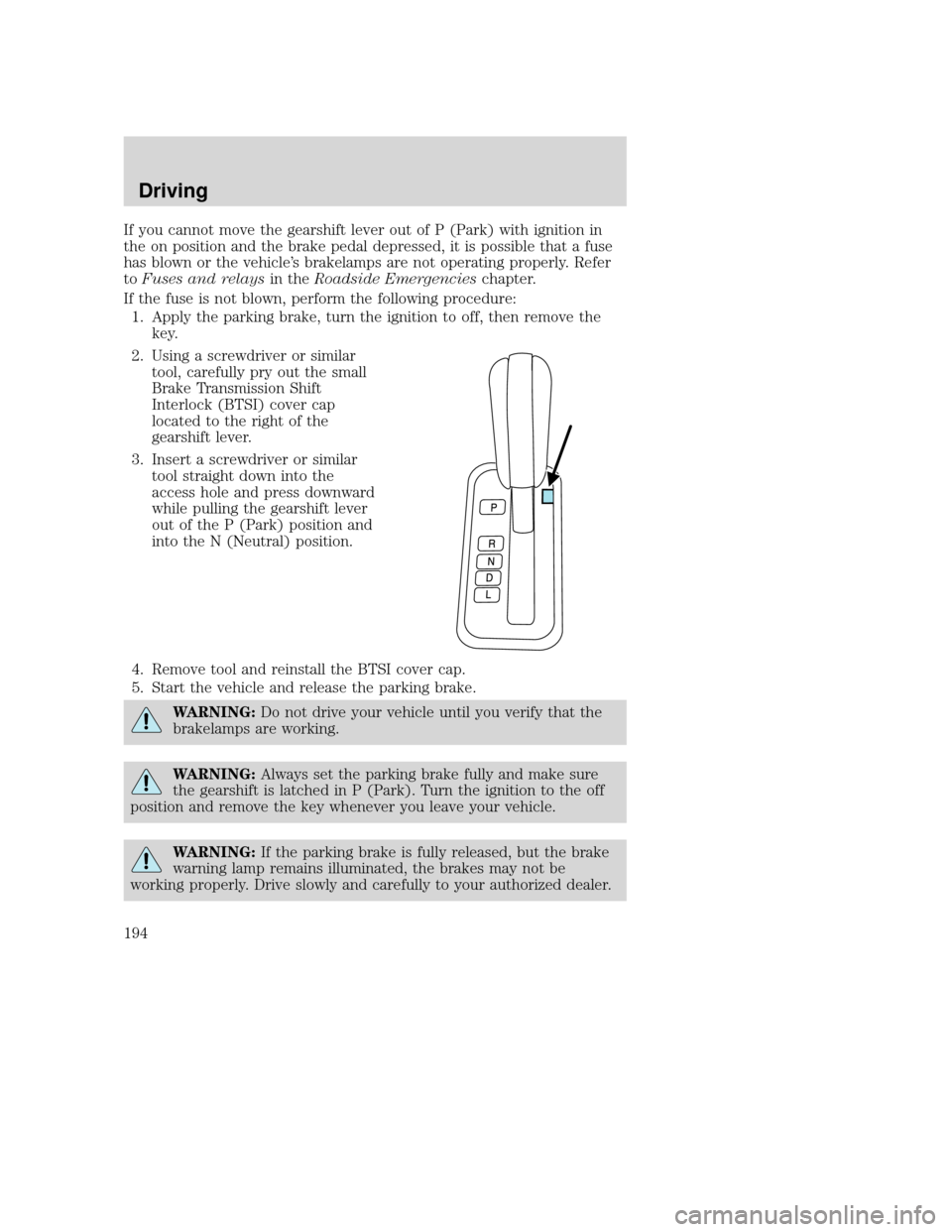 MAZDA MODEL TRIBUTE 2009 Owners Manual (in English) If you cannot move the gearshift lever out of P (Park) with ignition in
the on position and the brake pedal depressed, it is possible that a fuse
has blown or the vehicle’s brakelamps are not operat MAZDA MODEL TRIBUTE 2009 Owners Manual (in English) If you cannot move the gearshift lever out of P (Park) with ignition in
the on position and the brake pedal depressed, it is possible that a fuse
has blown or the vehicle’s brakelamps are not operat