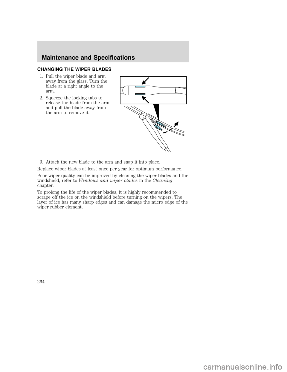 MAZDA MODEL TRIBUTE 2009  Owners Manual (in English) CHANGING THE WIPER BLADES1. Pull the wiper blade and arm away from the glass. Turn the
blade at a right angle to the
arm.
2. Squeeze the locking tabs to release the blade from the arm
and pull the bla