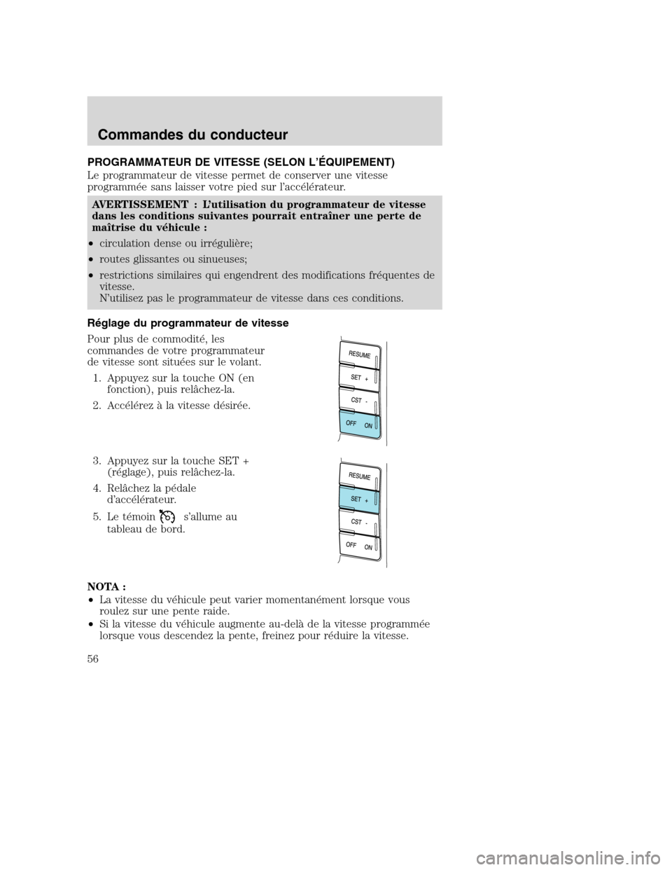 MAZDA MODEL TRIBUTE 2008  Manuel du propriétaire (in French) PROGRAMMATEUR DE VITESSE (SELON L’ÉQUIPEMENT)
Le programmateur de vitesse permet de conserver une vitesse
programmée sans laisser votre pied sur l’accélérateur.
AVERTISSEMENT : L’utilisation
