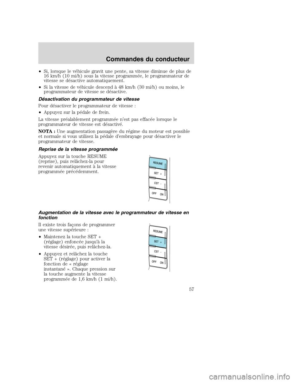MAZDA MODEL TRIBUTE 2008  Manuel du propriétaire (in French) •Si, lorsque le véhicule gravit une pente, sa vitesse diminue de plus de
16 km/h (10 mi/h) sous la vitesse programmée, le programmateur de
vitesse se désactive automatiquement.
•Si la vitesse d