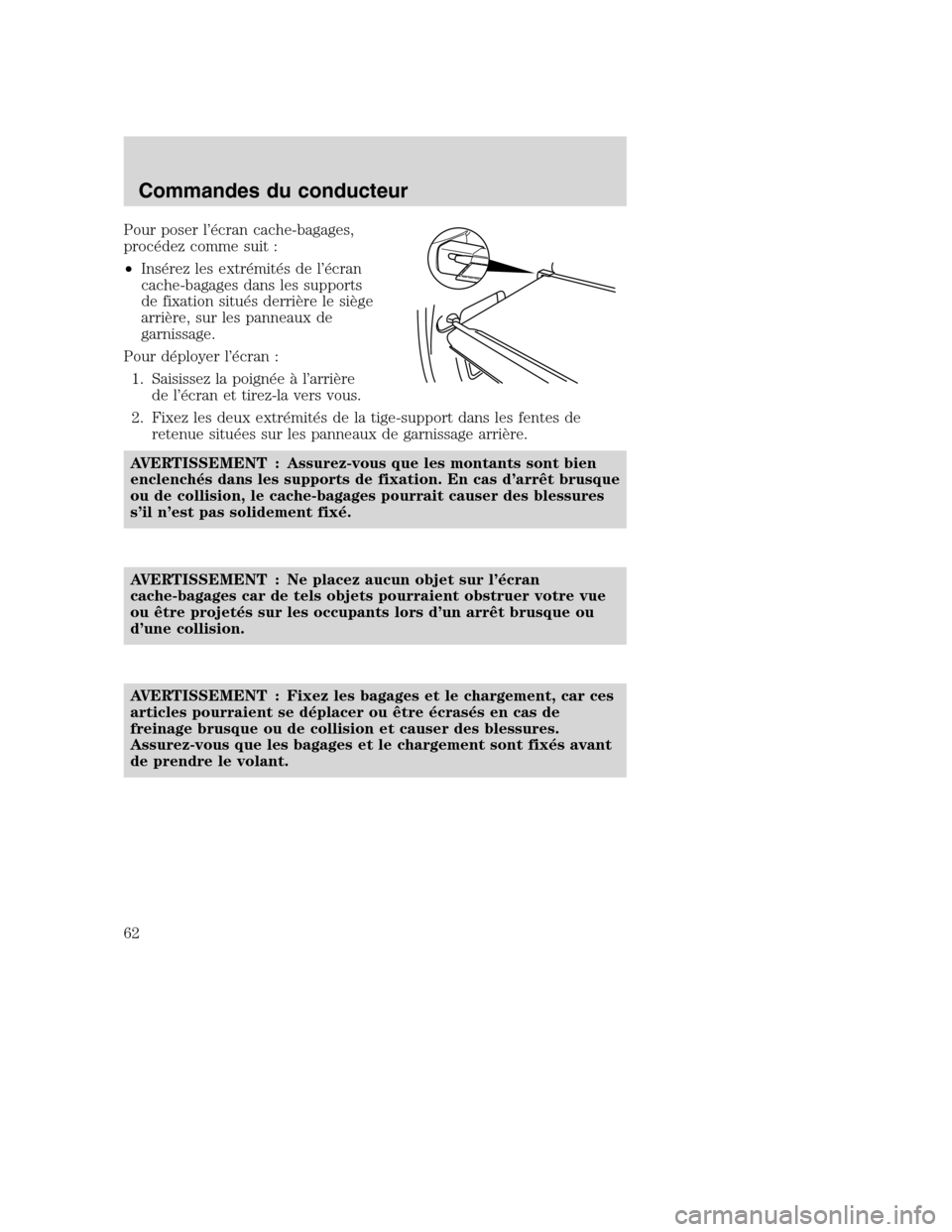 MAZDA MODEL TRIBUTE 2008  Manuel du propriétaire (in French) Pour poser l’écran cache-bagages,
procédez comme suit :
•Insérez les extrémités de l’écran
cache-bagages dans les supports
de fixation situés derrière le siège
arrière, sur les panneau
