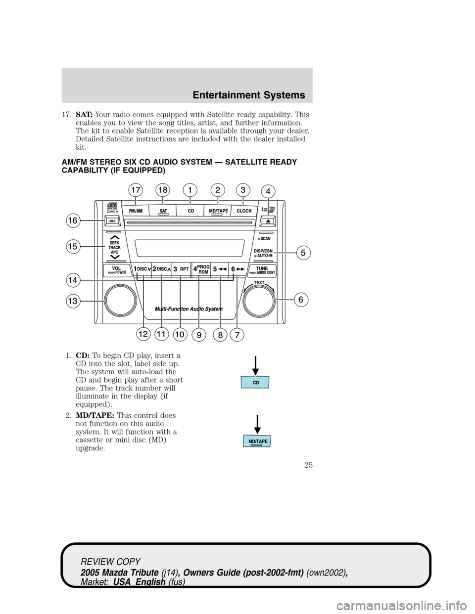 MAZDA MODEL TRIBUTE 2005  Owners Manual (in English) 17.SAT:Your radio comes equipped with Satellite ready capability. This
enables you to view the song titles, artist, and further information.
The kit to enable Satellite reception is available through 