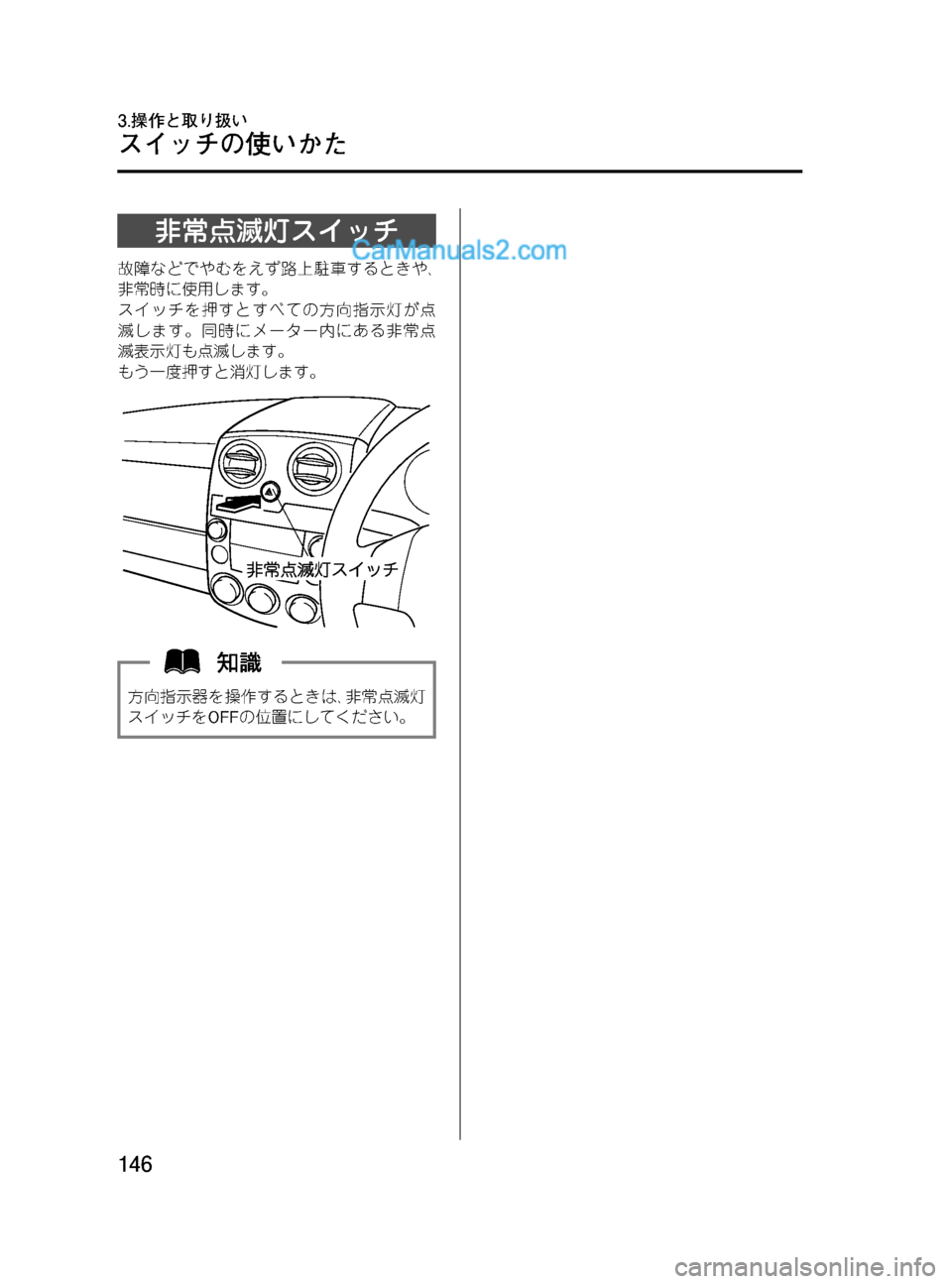 MAZDA MODEL VERISA 2007  ベリーサ｜取扱説明書 (in Japanese) Black plate (146,1)
非常点滅灯スイッチ
故障などでやむをえず路上駐車するときや､
非常時に使用します。
スイッチを押すとすべての方向指示灯が点
