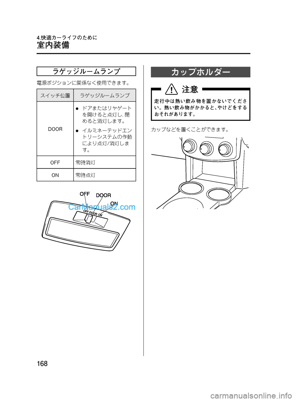 MAZDA MODEL VERISA 2007  ベリーサ｜取扱説明書 (in Japanese) Black plate (168,1)
ラゲッジルームランプ
電源ポジションに関係なく使用できます。
スイッチ位置ラゲッジルームランプ
DOOR
lドアまたはリヤゲート
を