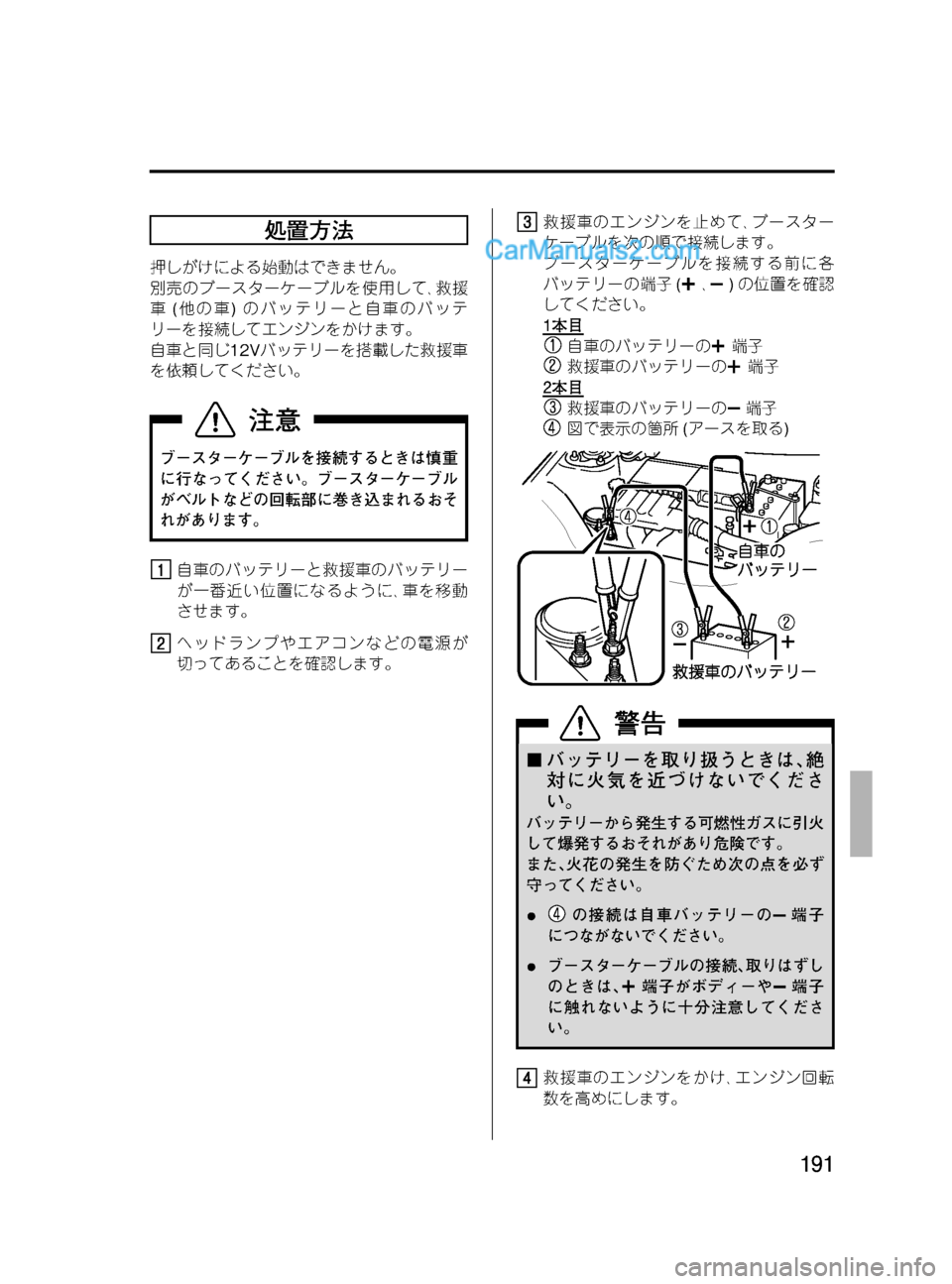 MAZDA MODEL VERISA 2007  ベリーサ｜取扱説明書 (in Japanese) Black plate (191,1)
処置方法
押しがけによる始動はできません。
別売のブースターケーブルを使用して､救援
車(他の車)のバッテリーと自車のバッテ
リ