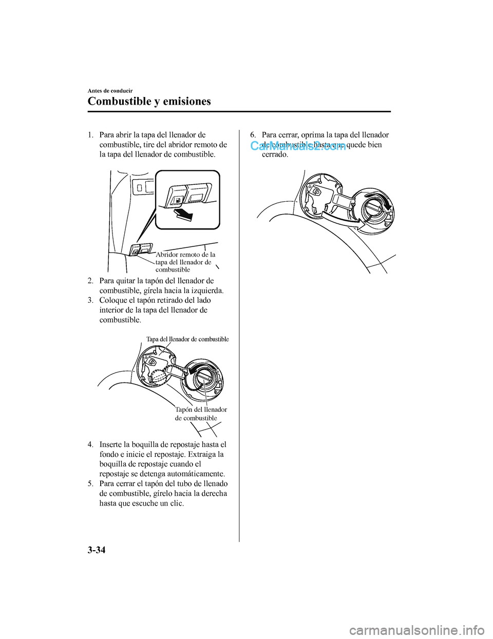 MAZDA MODEL 2 2020  Manual del propietario (in Spanish) 1. Para abrir la tapa del llenador decombustible, tire del abridor remoto de
la tapa del llenador de combustible.
 
Abridor remoto de la 
tapa del llenador de 
combustible
2. Para quitar la tapón del