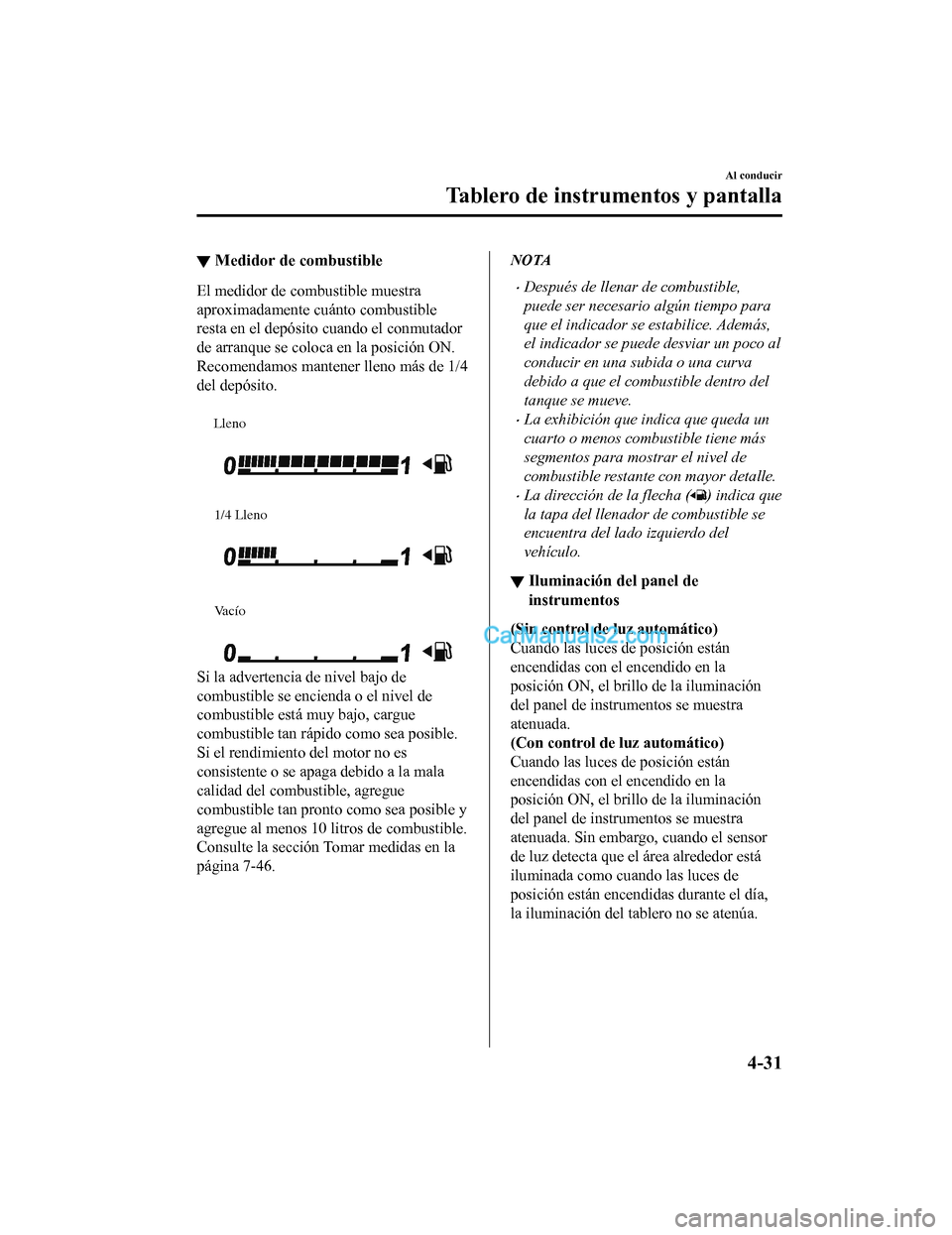 MAZDA MODEL 2 2020 Manual del propietario (in Spanish) ▼Medidor de combustible
El medidor de combustible muestra
aproximadamente cuánto combustible
resta en el depósito cuando el conmutador
de arranque se coloca en la posición ON.
Recomendamos manten MAZDA MODEL 2 2020 Manual del propietario (in Spanish) ▼Medidor de combustible
El medidor de combustible muestra
aproximadamente cuánto combustible
resta en el depósito cuando el conmutador
de arranque se coloca en la posición ON.
Recomendamos manten