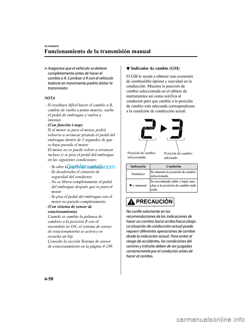 MAZDA MODEL 2 2020  Manual del propietario (in Spanish) Asegúrese que el vehículo se detiene
completamente antes de hacer el
cambio a R. Cambiar a R con el vehículo
todavía en movimiento podría dañar la
transmisión.
NOTA
Si resultara difícil 