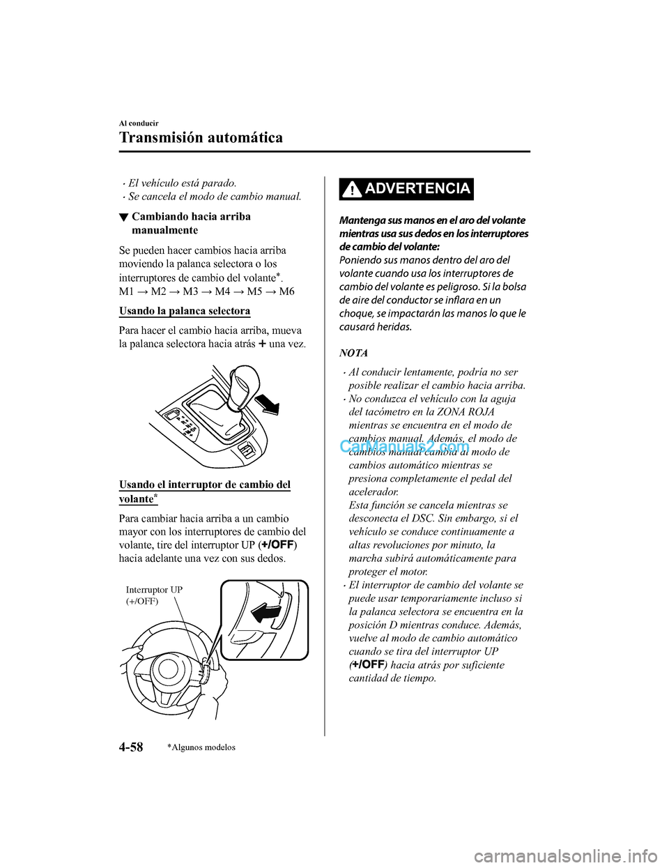 MAZDA MODEL 2 2020  Manual del propietario (in Spanish) El vehículo está parado.
Se cancela el modo de cambio manual.
▼Cambiando hacia arriba
manualmente
Se pueden hacer cambios hacia arriba
moviendo la palanca selectora o los
interruptores de 
c