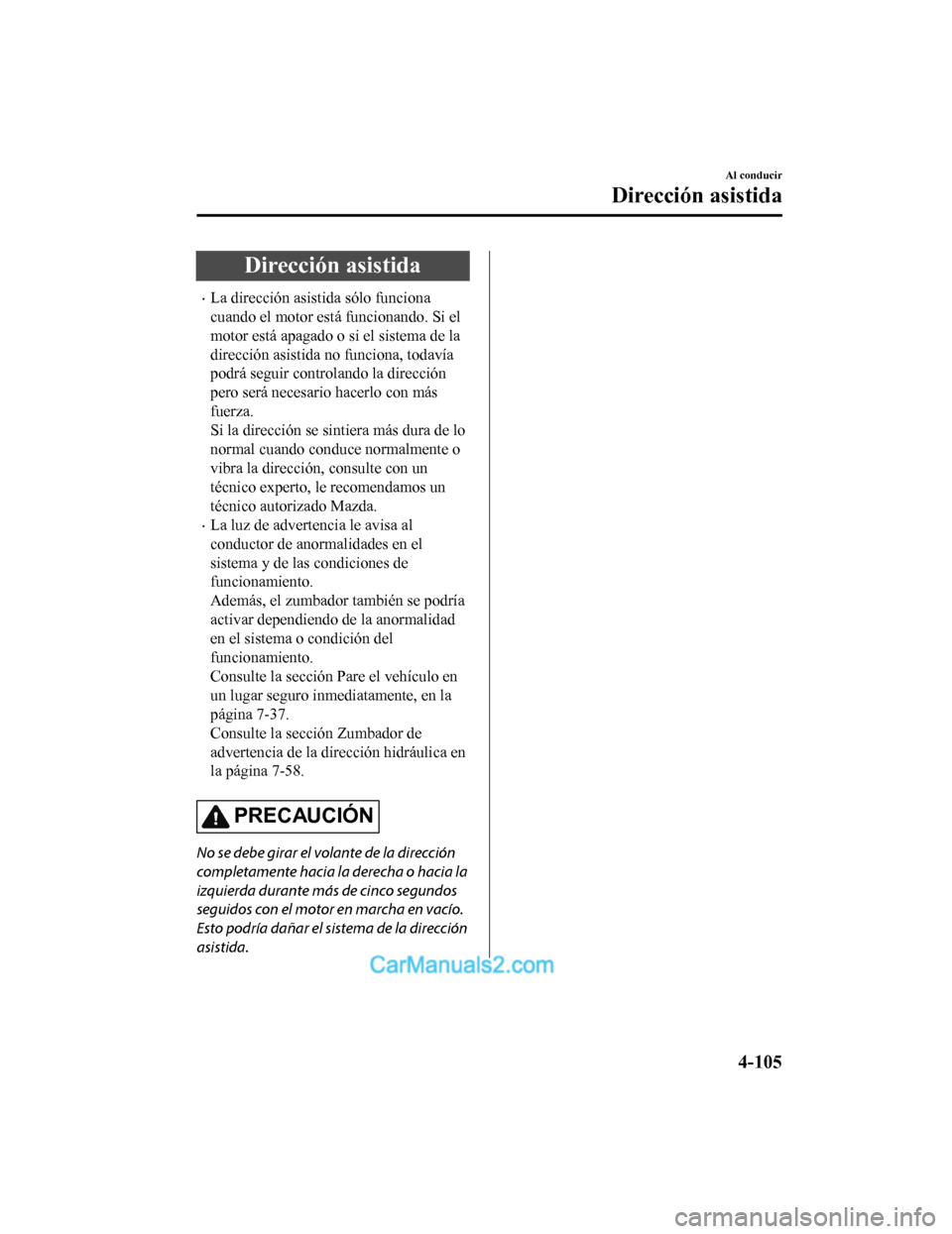 MAZDA MODEL 2 2020 Manual del propietario (in Spanish) Dirección asistida
La dirección asistida sólo funciona
cuando el motor está funcionando. Si el
motor está apagado o si el sistema de la
dirección asistida no funciona, todavía
podrá seguir MAZDA MODEL 2 2020 Manual del propietario (in Spanish) Dirección asistida
La dirección asistida sólo funciona
cuando el motor está funcionando. Si el
motor está apagado o si el sistema de la
dirección asistida no funciona, todavía
podrá seguir