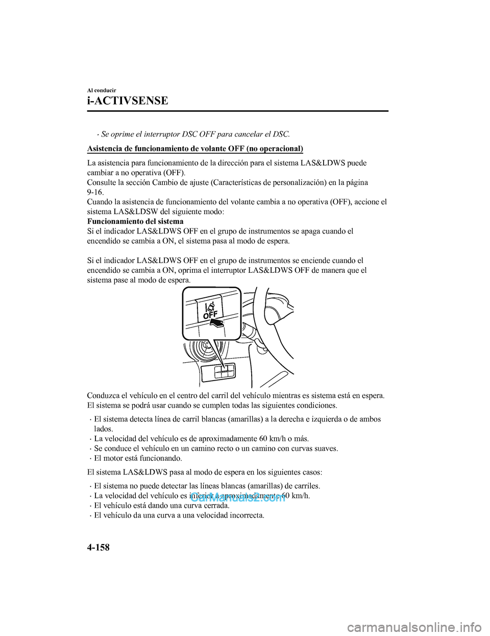 MAZDA MODEL 2 2020 Manual del propietario (in Spanish) Se oprime el interruptor DSC OFF para cancelar el DSC.
Asistencia de funcionamiento d e volante OFF (no operacional)
La asistencia para funcionamiento de la dirección para el siste ma LAS&LDWS pue MAZDA MODEL 2 2020 Manual del propietario (in Spanish) Se oprime el interruptor DSC OFF para cancelar el DSC.
Asistencia de funcionamiento d e volante OFF (no operacional)
La asistencia para funcionamiento de la dirección para el siste ma LAS&LDWS pue