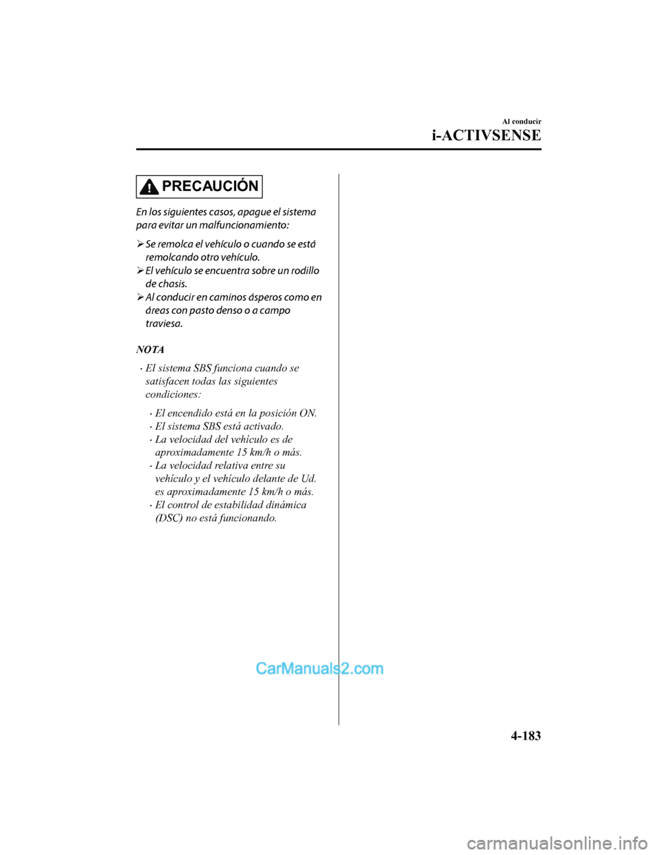MAZDA MODEL 2 2020  Manual del propietario (in Spanish) PRECAUCIÓN
En los siguientes casos, apague el sistema
para evitar un malfuncionamiento:
Se remolca el vehículo o cuando se está
remolcando otro vehículo.
 El vehículo se encuentra sobre un 