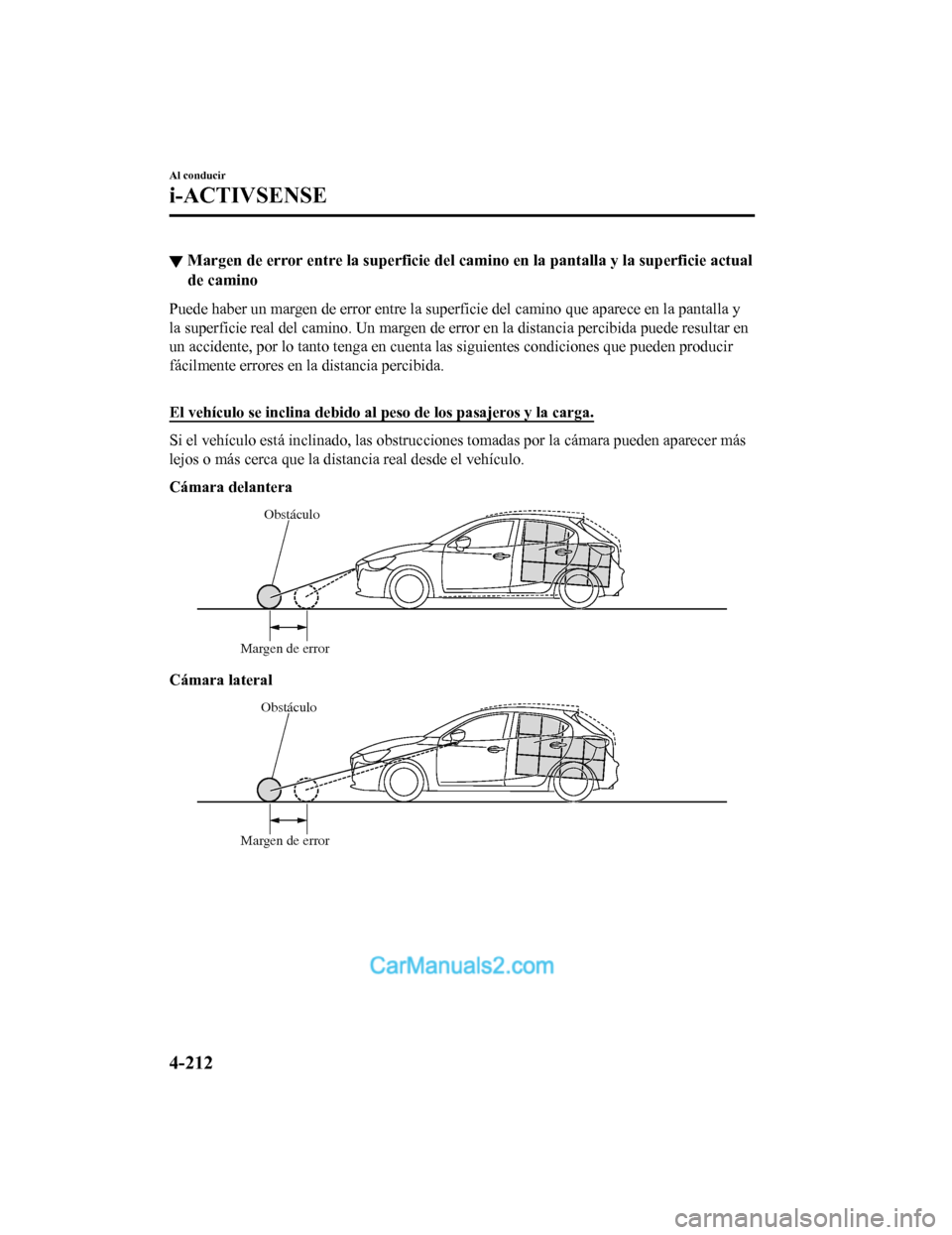 MAZDA MODEL 2 2020  Manual del propietario (in Spanish) ▼Margen de error entre l
a superficie del camino en la pantalla y la superficie actual
de camino
Puede haber un margen de error entre la superficie del camino q ue aparece en la pantalla y
la superf