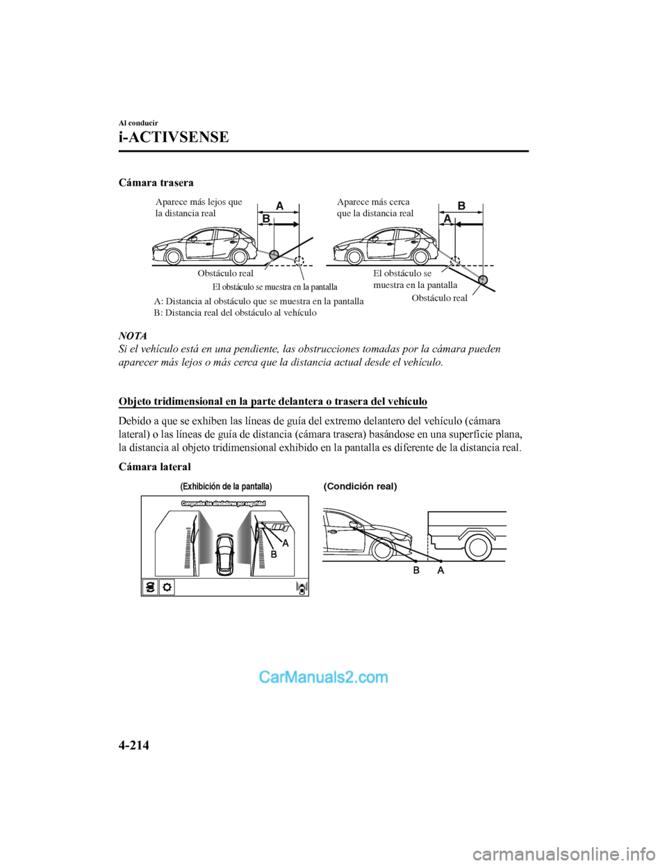 MAZDA MODEL 2 2020  Manual del propietario (in Spanish) Cámara trasera
A
AB
B
Obstáculo real
Obstáculo real
A: Distancia al obstáculo que se muestra en la pantalla 
B: Distancia real del obstáculo al vehículo
El obstáculo se muestra en la pantalla
E