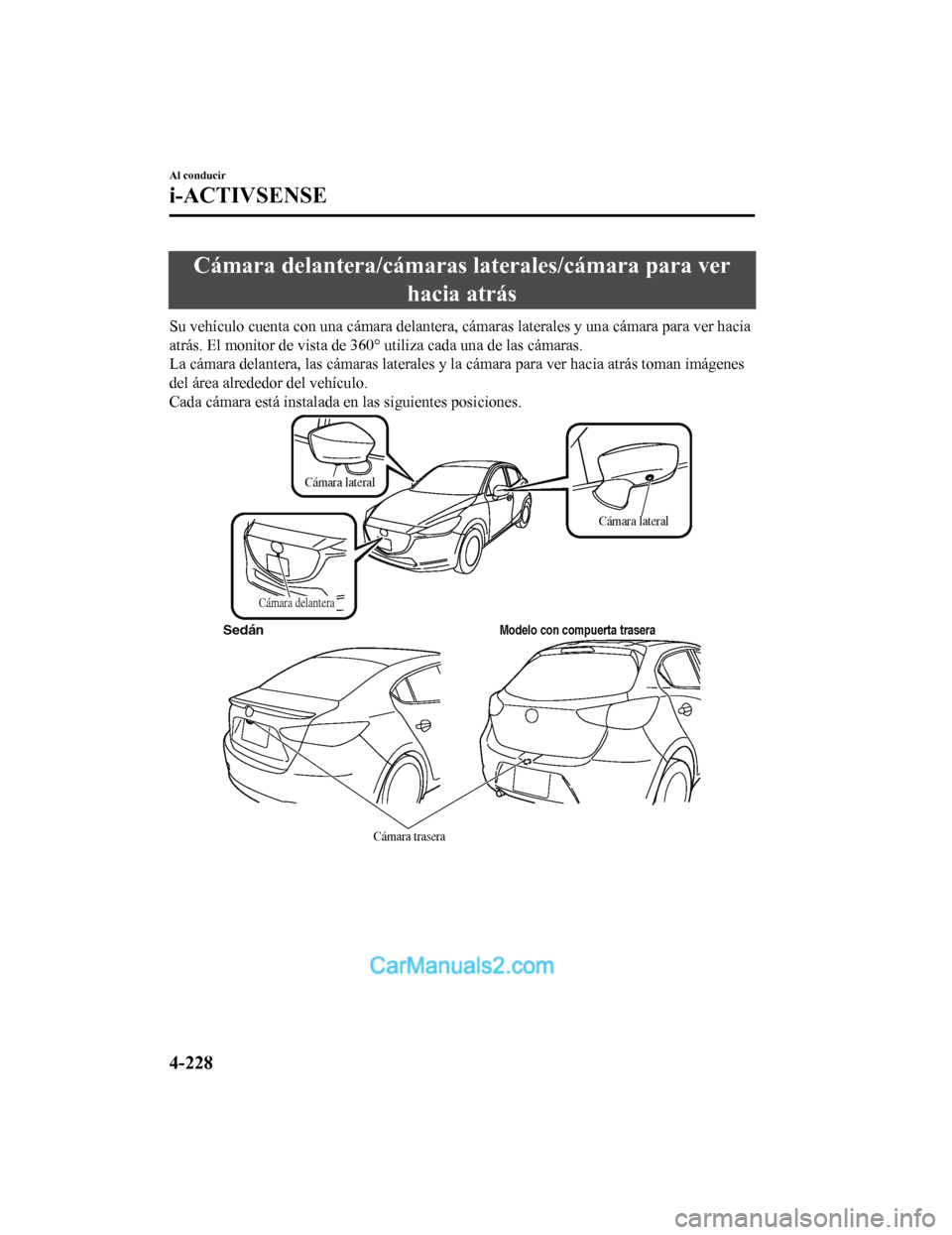 MAZDA MODEL 2 2020  Manual del propietario (in Spanish) Cámara delantera/cámaras laterales/cámara para verhacia atrás
Su vehículo cuenta con una cámara delantera, cámaras laterales  y una cámara para ver hacia
atrás. El monitor de v ista de 360° 