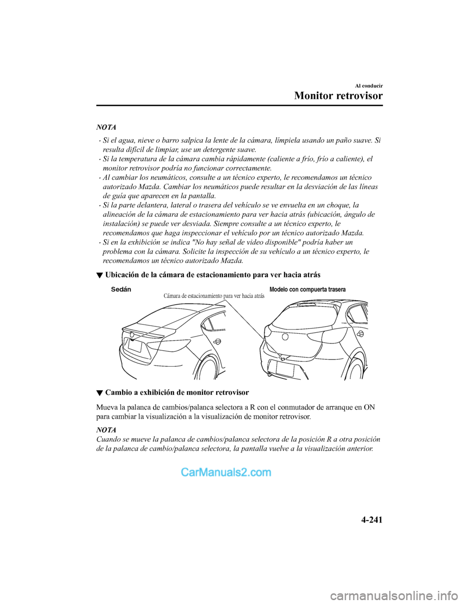 MAZDA MODEL 2 2020  Manual del propietario (in Spanish) NOTA
Si el agua, nieve o barro salpica la lente de la cámara, límpiela usando un paño suave. Si
resulta difícil de limpiar, use un detergente suave.
Si la temperatura de la c