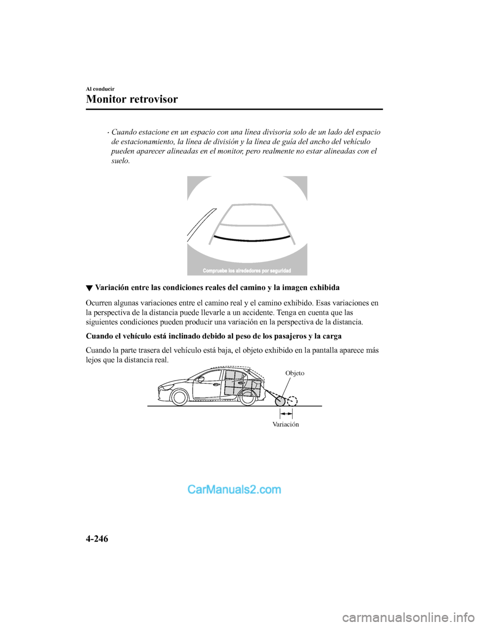 MAZDA MODEL 2 2020  Manual del propietario (in Spanish) Cuando estacione en un espacio con una línea divisoria solo de un lado del espacio
de estacionamiento, la línea de división y la línea de guía del ancho del vehículo
pueden aparecer alineadas