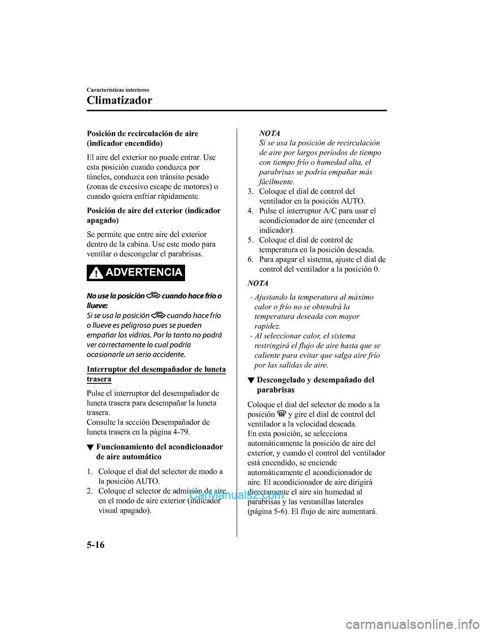 MAZDA MODEL 2 2020 Manual del propietario (in Spanish) Posición de recirculación de aire
(indicador encendido)
El aire del exterior no puede entrar. Use
esta posición cuando conduzca por
túneles, conduzca con tránsito pesado
(zonas de excesivo escape MAZDA MODEL 2 2020 Manual del propietario (in Spanish) Posición de recirculación de aire
(indicador encendido)
El aire del exterior no puede entrar. Use
esta posición cuando conduzca por
túneles, conduzca con tránsito pesado
(zonas de excesivo escape