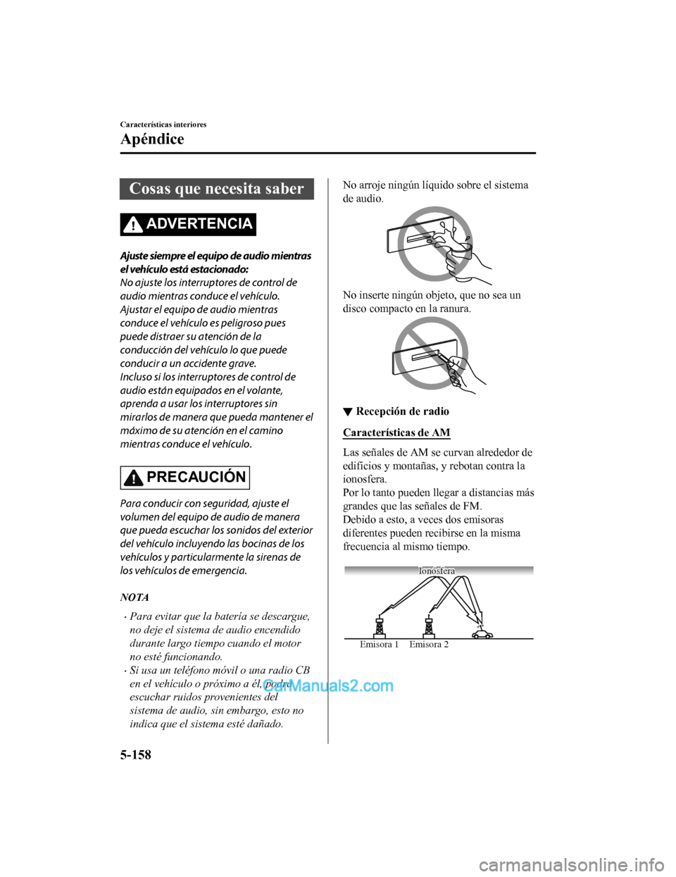 MAZDA MODEL 2 2020  Manual del propietario (in Spanish) Cosas que necesita saber
ADVERTENCIA
Ajuste siempre el equipo de audio mientras
el vehículo está estacionado:
No ajuste los interruptores de control de
audio mientras conduce el vehículo.
Ajustar e