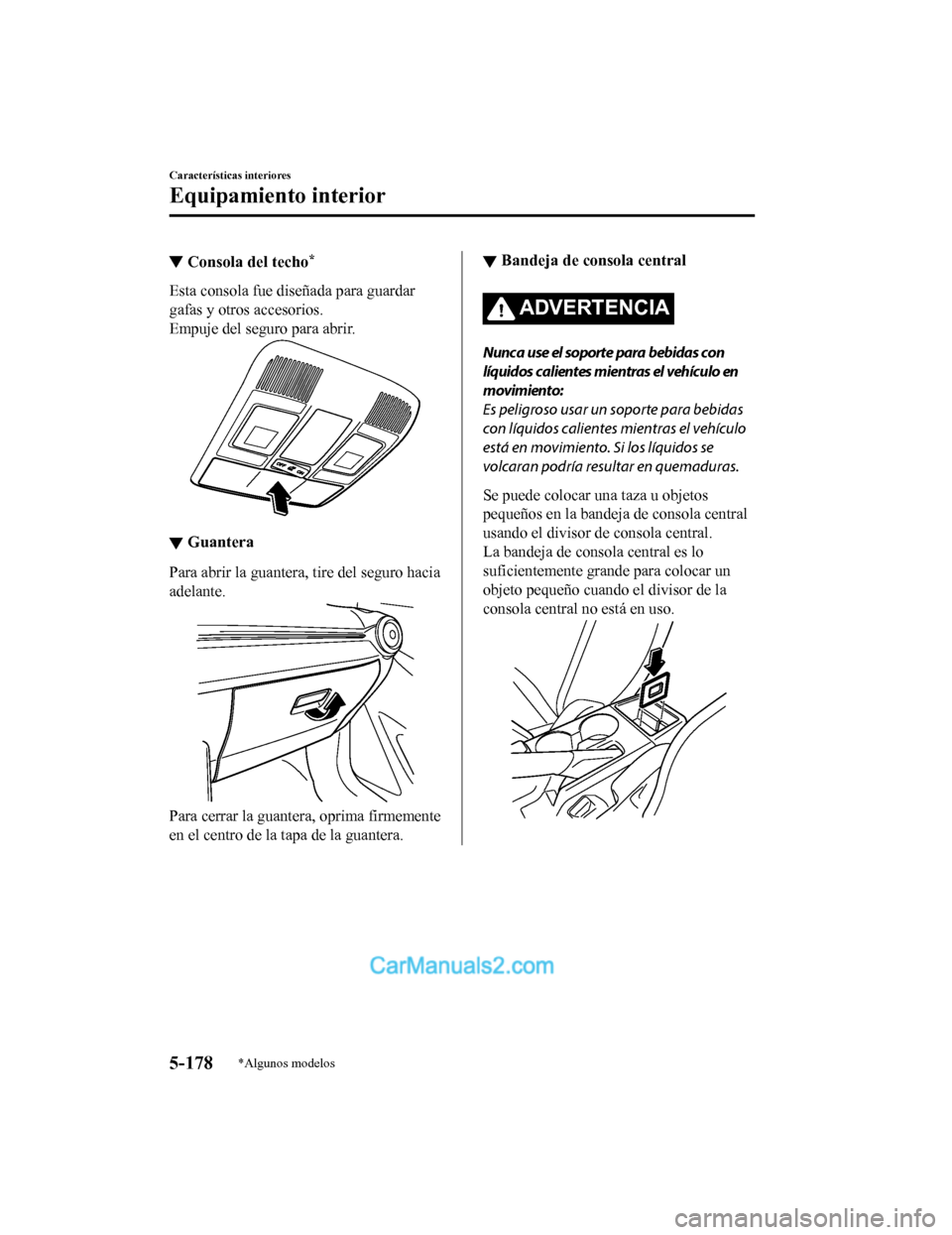 MAZDA MODEL 2 2020  Manual del propietario (in Spanish) ▼Consola del techo*
Esta consola fue diseñada para guardar
gafas y otros accesorios.
Empuje del seguro para abrir.
▼Guantera
Para abrir la guantera, tire del seguro hacia
adelante.
Para cerrar la