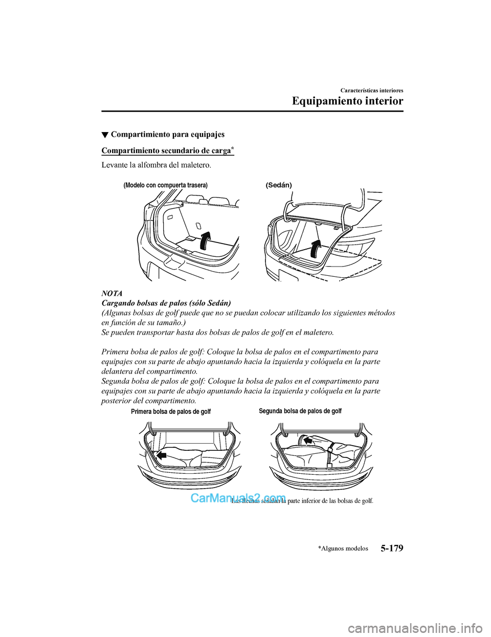 MAZDA MODEL 2 2020  Manual del propietario (in Spanish) ▼Compartimiento para equipajes
Compartimiento sec
undario de carga*
Levante la alfombra del maletero.
 
(Modelo con compuerta trasera)(Sedán)
NOTA
Cargando bolsas de palos (s
