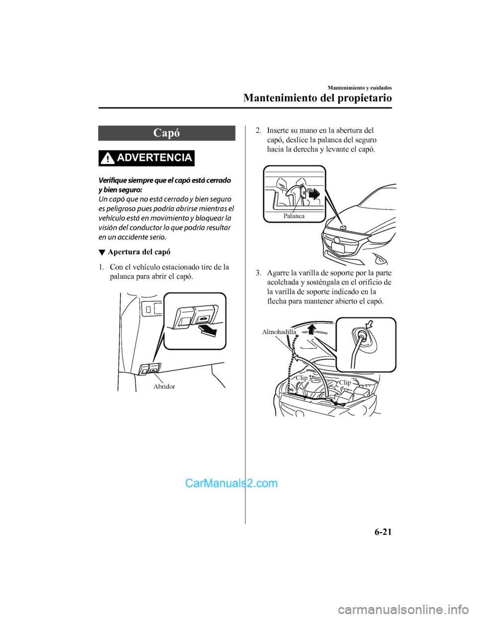 MAZDA MODEL 2 2020  Manual del propietario (in Spanish) Capó
ADVERTENCIA
Verifique siempre que el capó está cerrado
y bien seguro:
Un capó que no está cerrado y bien seguro
es peligroso pues podría abrirse mientras el
vehículo está en movimiento y 