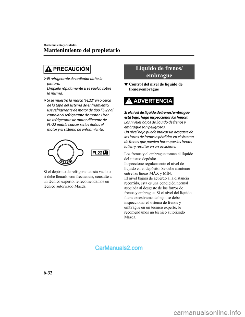 MAZDA MODEL 2 2020  Manual del propietario (in Spanish) PRECAUCIÓN
El refrigerante de radiador daña la
pintura.
Límpielo rápidamente si se vuelca sobre
la misma.
 Si se muestra la marca "FL22" en o cerca
de la tapa del sistema de enfriamiento,
us