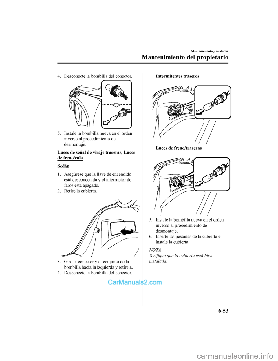 MAZDA MODEL 2 2020  Manual del propietario (in Spanish) 4. Desconecte la bombilla del conector.
5. Instale la bombilla nueva en el ordeninverso al procedimiento de
desmontaje.
Luces de señal de viraje traseras, Luces
de freno/cola
Sedán
1. Asegúrese que