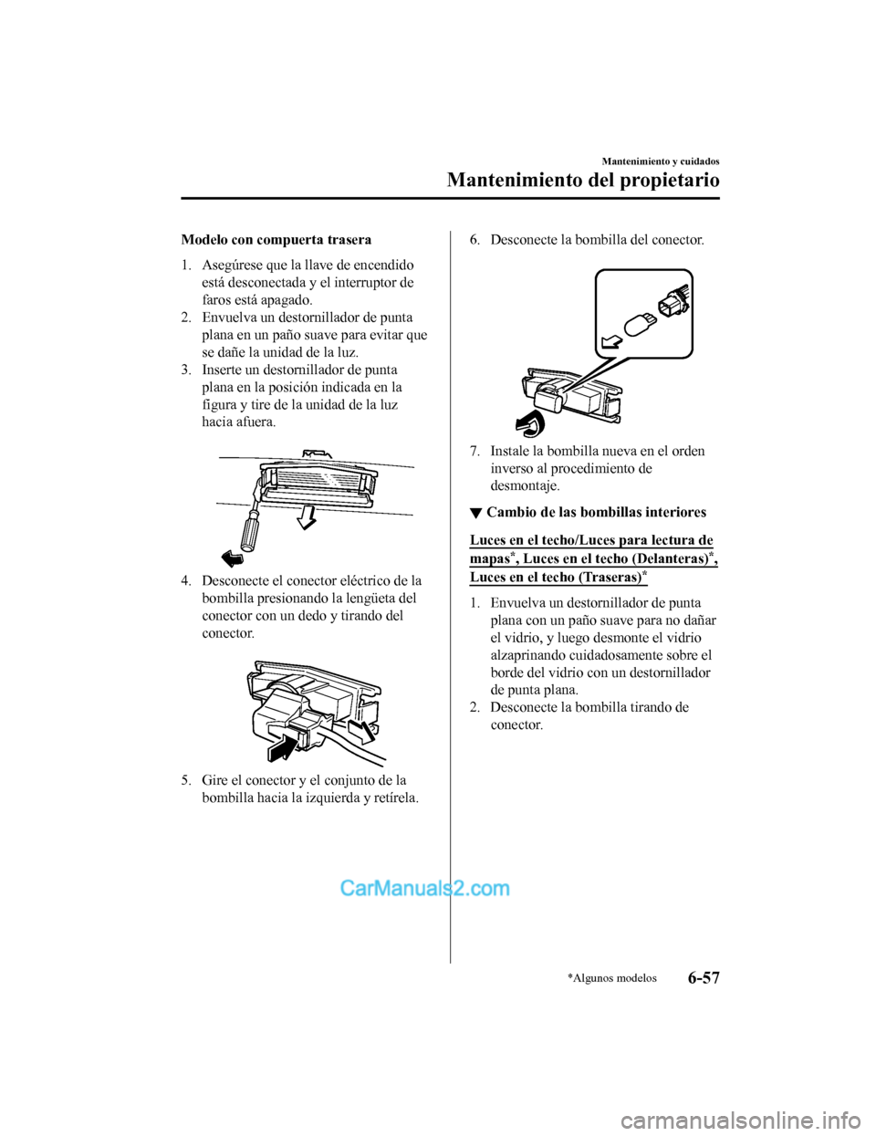 MAZDA MODEL 2 2020  Manual del propietario (in Spanish) Modelo con compuerta trasera
1. Asegúrese que la llave de encendidoestá desconectada y el interruptor de
faros está apagado.
2. Envuelva un destornillador de punta
plana en un paño suave para evit
