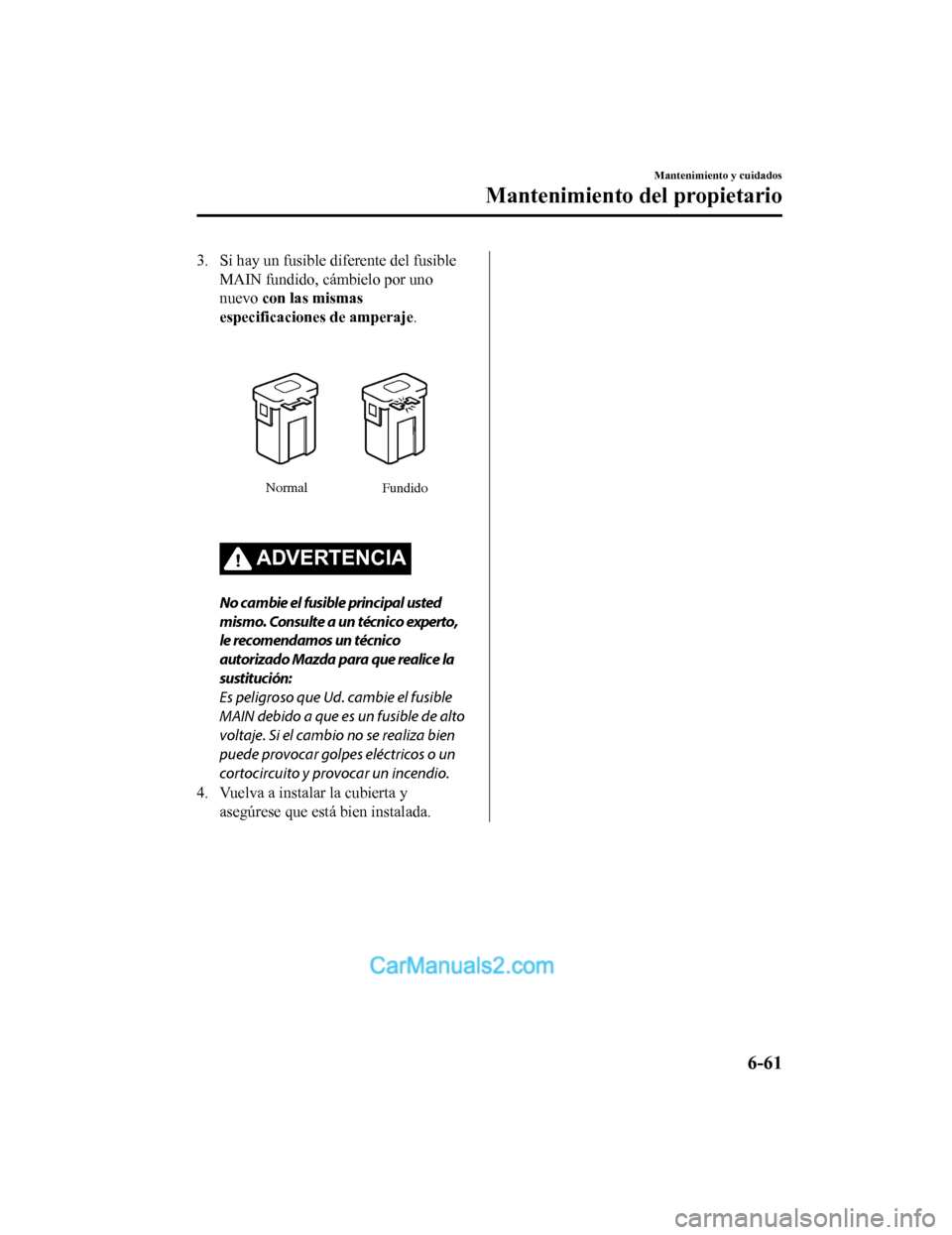 MAZDA MODEL 2 2020  Manual del propietario (in Spanish) 3. Si hay un fusible diferente del fusibleMAIN fundido, cámbielo por uno
nuevo  con las mismas
especificaciones de amperaje.
Normal Fundido
ADVERTENCIA
No cambie el fusible principal usted
mismo. Con