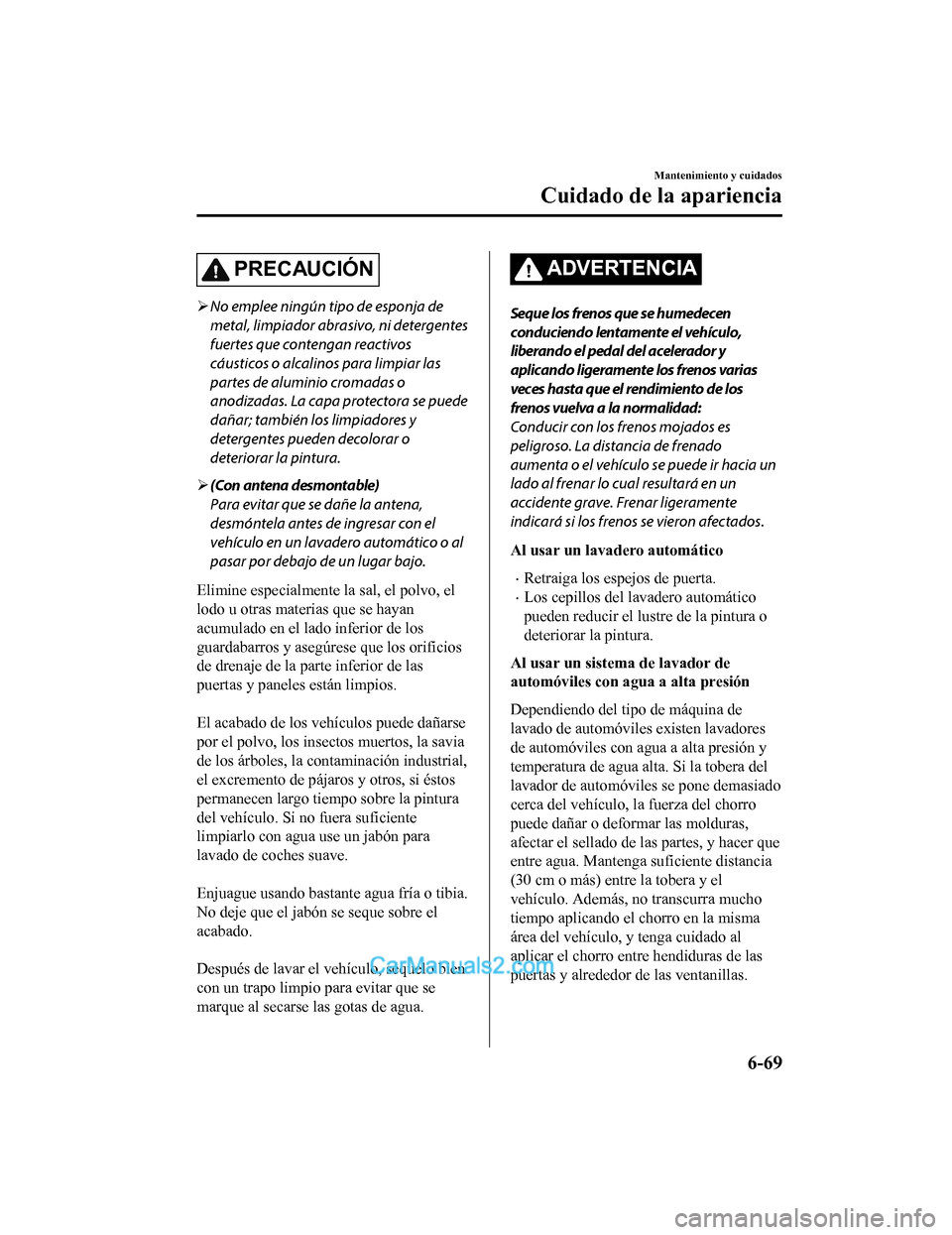 MAZDA MODEL 2 2020  Manual del propietario (in Spanish) PRECAUCIÓN
No emplee ningún tipo de esponja de
metal, limpiador abrasivo, ni detergentes
fuertes que contengan reactivos
cáusticos o alcalinos para limpiar las
partes de aluminio cromadas o
anod