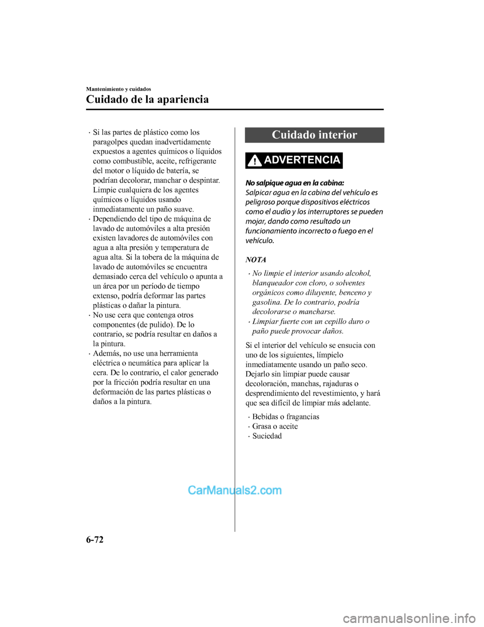 MAZDA MODEL 2 2020  Manual del propietario (in Spanish) Si las partes de plástico como los
paragolpes quedan inadvertidamente
expuestos a agentes químicos o líquidos
como combustible, aceite, refrigerante
del motor o líquido de batería, se
podrían