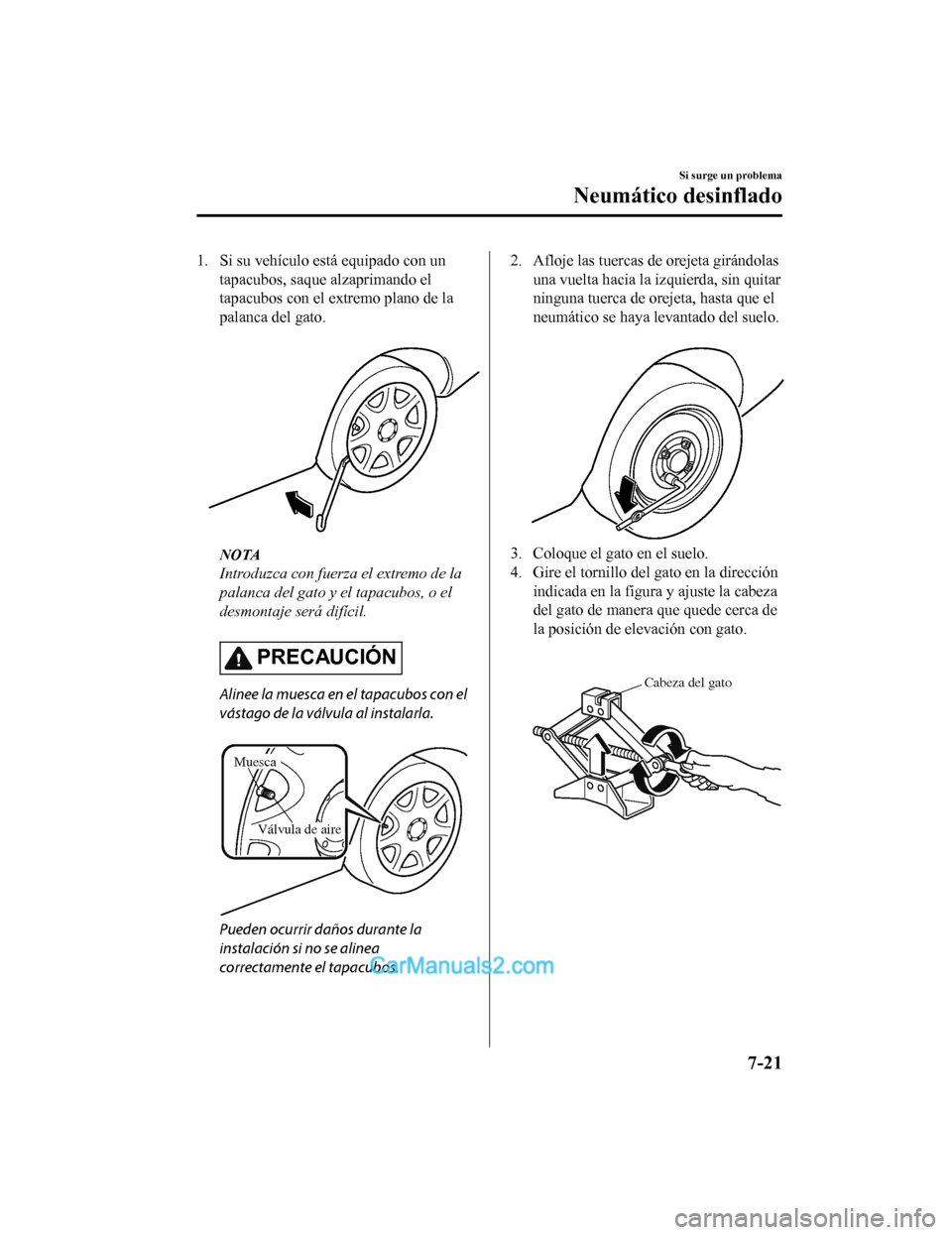 MAZDA MODEL 2 2020  Manual del propietario (in Spanish) 1. Si su vehículo está equipado con untapacubos, saque alzaprimando el
tapacubos con el extremo plano de la
palanca del gato.
 
NOTA
Introduzca con fuerza el extremo de la
palanca del gato y el tapa