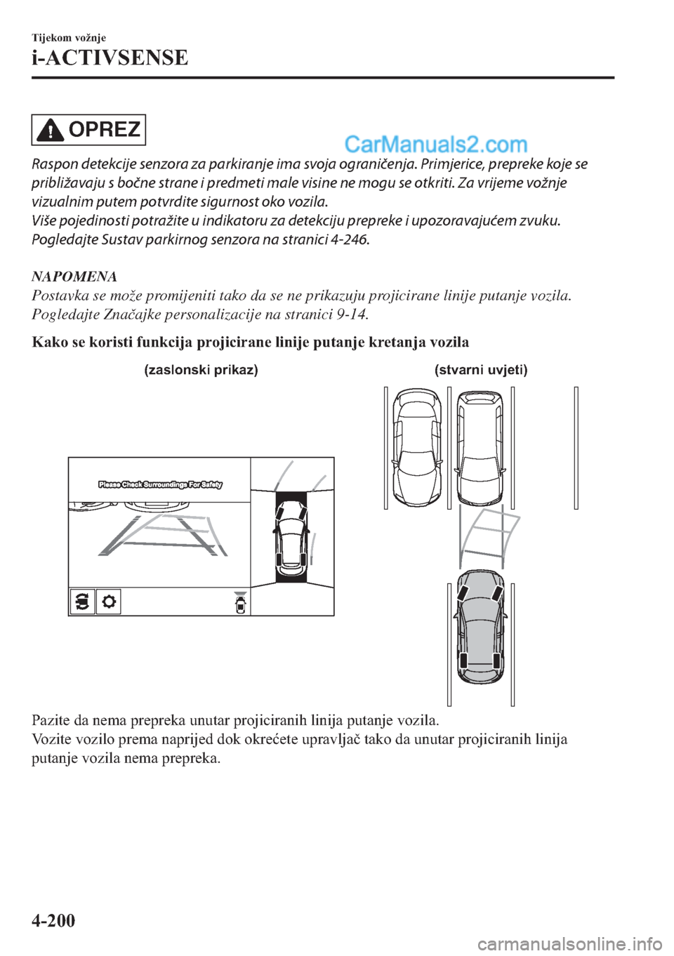 MAZDA MODEL 2 2019  Upute za uporabu (in Crotian) OPREZ
Raspon detekcije senzora za parkiranje ima svoja ograničenja. Primjerice, prepreke koje se
približavaju s bočne strane i predmeti male visine ne mogu se otkriti. Za vrijeme vožnje
vizualnim 