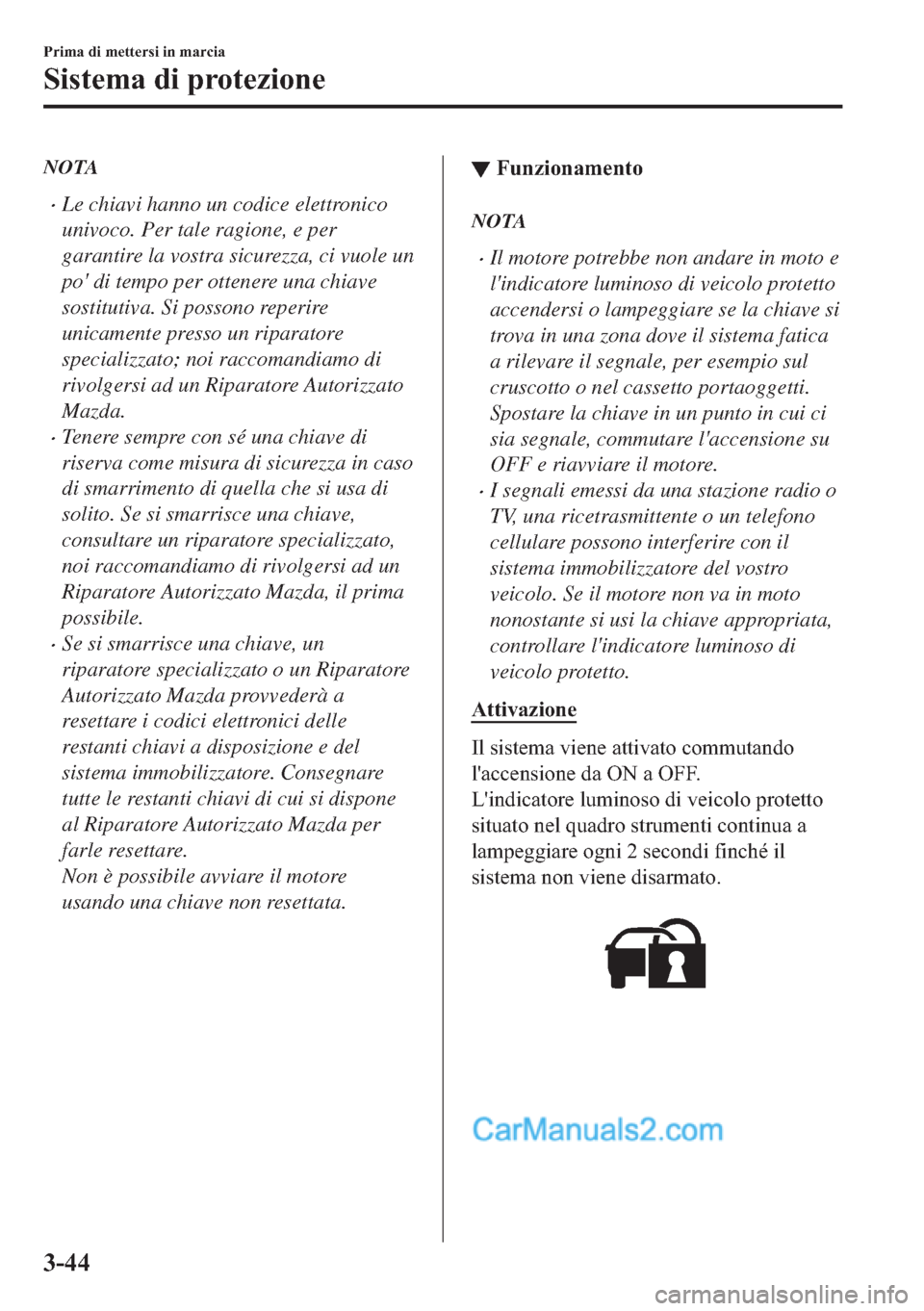 MAZDA MODEL 2 2019  Manuale del proprietario (in Italian) NOTA
�xLe chiavi hanno un codice elettronico
univoco. Per tale ragione, e per
garantire la vostra sicurezza, ci vuole un
po di tempo per ottenere una chiave
sostitutiva. Si possono reperire
unicament