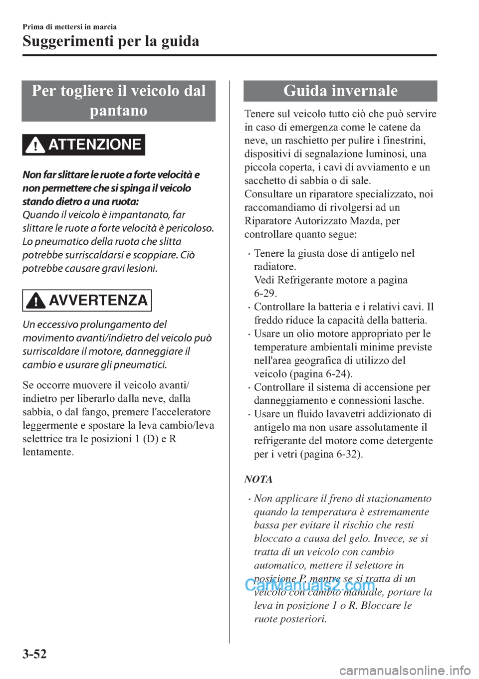 MAZDA MODEL 2 2019  Manuale del proprietario (in Italian) �3�H�U��W�R�J�O�L�H�U�H��L�O��Y�H�L�F�R�O�R��G�D�O
�S�D�Q�W�D�Q�R
AT T E N Z I O N E
Non far slittare le ruote a forte velocità e
non permettere che si spinga il veicolo
stando dietro a una ruota