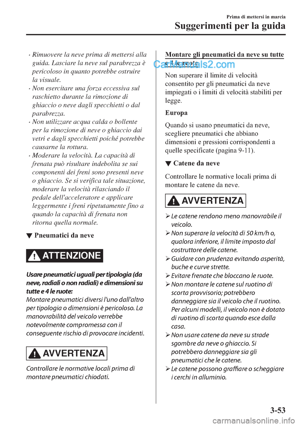MAZDA MODEL 2 2019  Manuale del proprietario (in Italian) �xRimuovere la neve prima di mettersi alla
guida. Lasciare la neve sul parabrezza è
pericoloso in quanto potrebbe ostruire
la visuale.
�xNon esercitare una forza eccessiva sul
raschietto durante la r