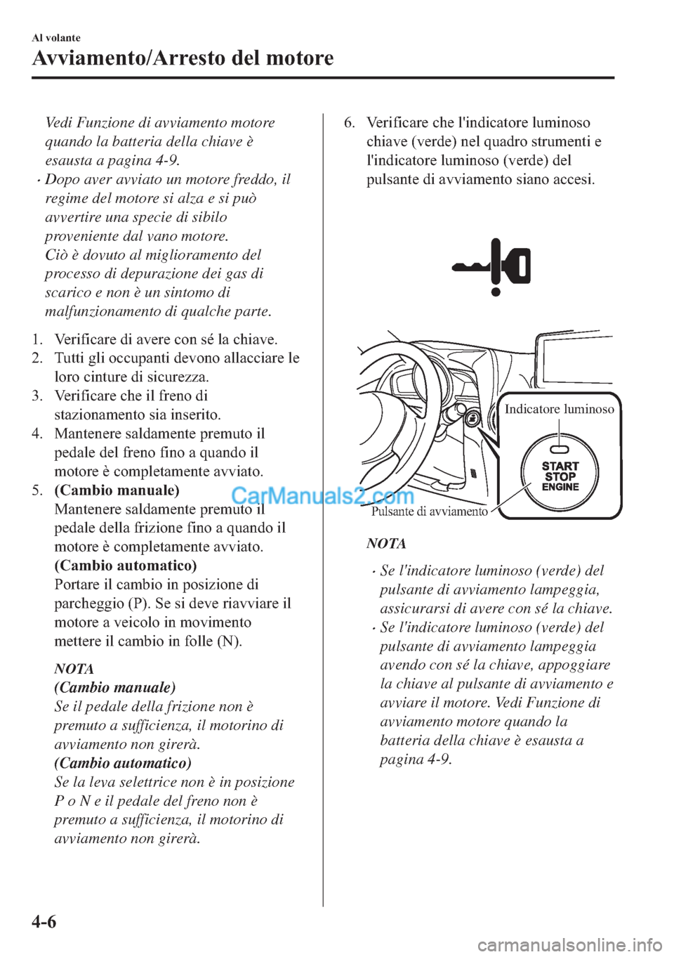 MAZDA MODEL 2 2019  Manuale del proprietario (in Italian) Vedi Funzione di avviamento motore
quando la batteria della chiave è
esausta a pagina 4-9.
�xDopo aver avviato un motore freddo, il
regime del motore si alza e si può
avvertire una specie di sibilo
