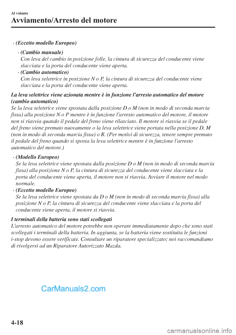 MAZDA MODEL 2 2019  Manuale del proprietario (in Italian) �x(Eccetto modello Europeo)
�x(Cambio manuale)
Con leva del cambio in posizione folle, la cintura di sicurezza del conducente viene
slacciata e la porta del conducente viene aperta.
�x(Cambio automati