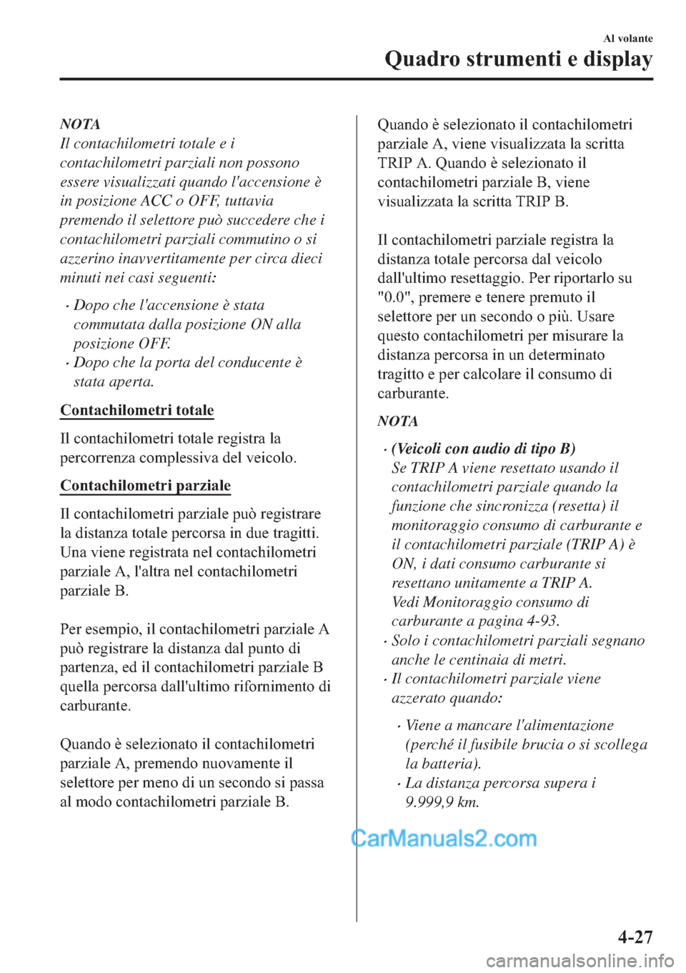 MAZDA MODEL 2 2019  Manuale del proprietario (in Italian) NOTA
Il contachilometri totale e i
contachilometri parziali non possono
essere visualizzati quando laccensione è
in posizione ACC o OFF, tuttavia
premendo il selettore può succedere che i
contachil